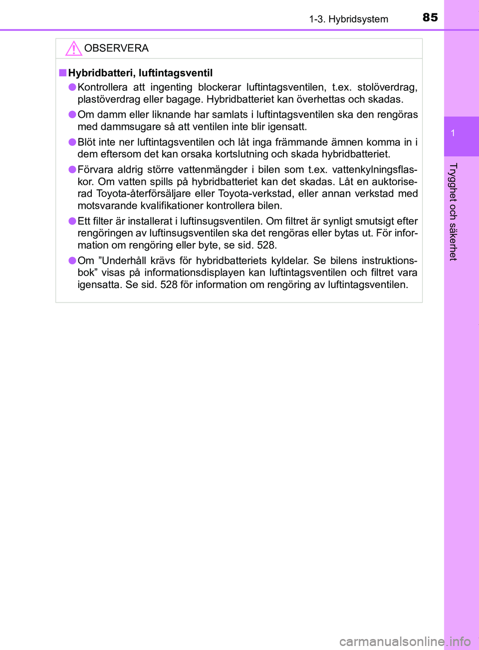 TOYOTA C-HR 2018 Bruksanvisningar (in Swedish) 851-3. Hybridsystem
1
Trygghet och säkerhet
C-HR_HV_OM_Europe_OM10576SEOBSERVERA
n
Hybridbatteri, luftintagsventil
l Kontrollera att ingenting blockerar luftintagsventilen, t.ex. stolöverdrag,
plast TOYOTA C-HR 2018 Bruksanvisningar (in Swedish) 851-3. Hybridsystem
1
Trygghet och säkerhet
C-HR_HV_OM_Europe_OM10576SEOBSERVERA
n
Hybridbatteri, luftintagsventil
l Kontrollera att ingenting blockerar luftintagsventilen, t.ex. stolöverdrag,
plast
