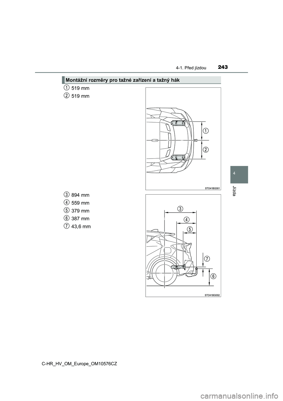 TOYOTA C-HR 2018  Návod na použití (in Czech) 2434-1. Před jízdou
4
Jízda
C-HR_HV_OM_Europe_OM10576CZ
519 mm
519 mm
894 mm
559 mm
379 mm
387 mm
43,6 mm
Montážní rozměry pro tažné zařízení a tažný hák 