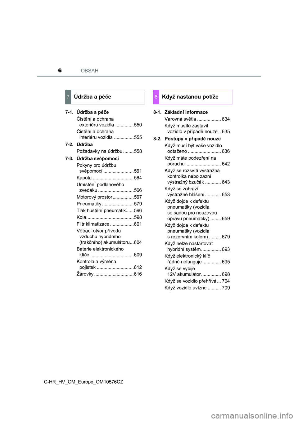 TOYOTA C-HR 2018  Návod na použití (in Czech) OBSAH6
C-HR_HV_OM_Europe_OM10576CZ7-1. Údržba a péče
Čistění a ochrana 
exteriéru vozidla ..............550
Čistění a ochrana 
interiéru vozidla ...............555
7-2. Údržba
Požadavky