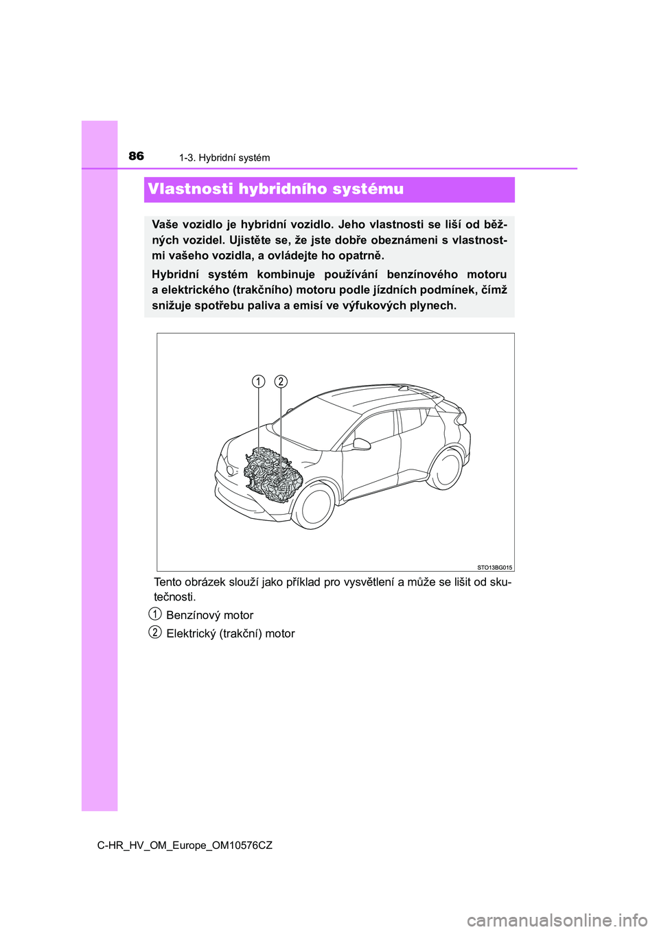 TOYOTA C-HR 2018 Návod na použití (in Czech) 861-3. Hybridní systém
C-HR_HV_OM_Europe_OM10576CZ
Vlastnosti hybridního systému
Tento obrázek slouží jako příklad pro vysvětlení a může se lišit od sku-
tečnosti.
Benzínový motor
Ele TOYOTA C-HR 2018 Návod na použití (in Czech) 861-3. Hybridní systém
C-HR_HV_OM_Europe_OM10576CZ
Vlastnosti hybridního systému
Tento obrázek slouží jako příklad pro vysvětlení a může se lišit od sku-
tečnosti.
Benzínový motor
Ele