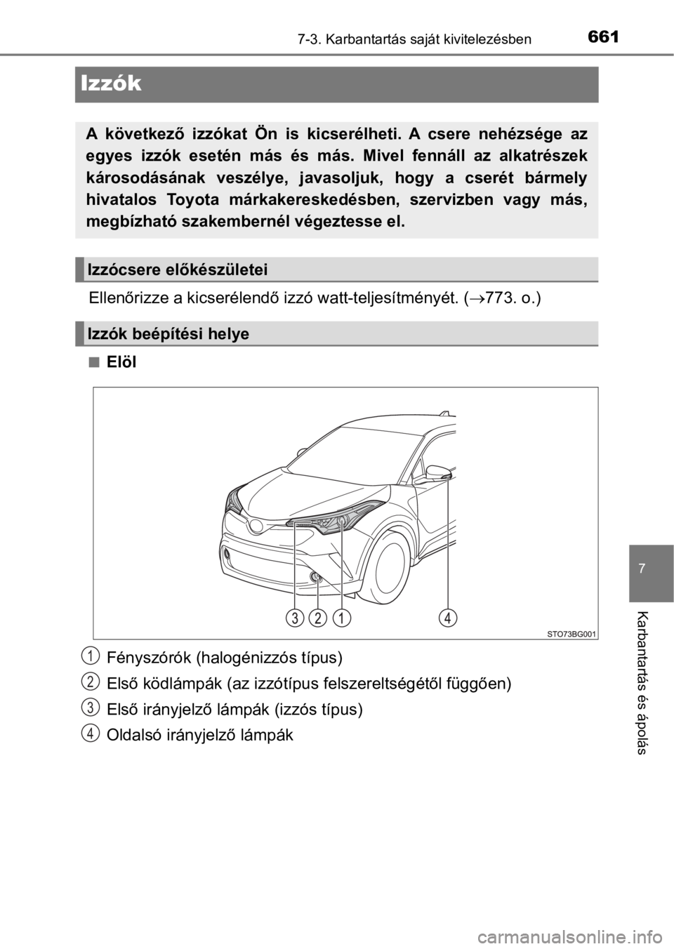 TOYOTA C-HR 2017  Kezelési útmutató (in Hungarian) 6617-3. Karbantartás saját kivitelezésben
7
Karbantartás és ápolás
Izzók
Ellenőrizze a kicserélendő izzó watt-teljesítményét. (773. o.)
nElöl
Fényszórók (halogénizzós típus)
E