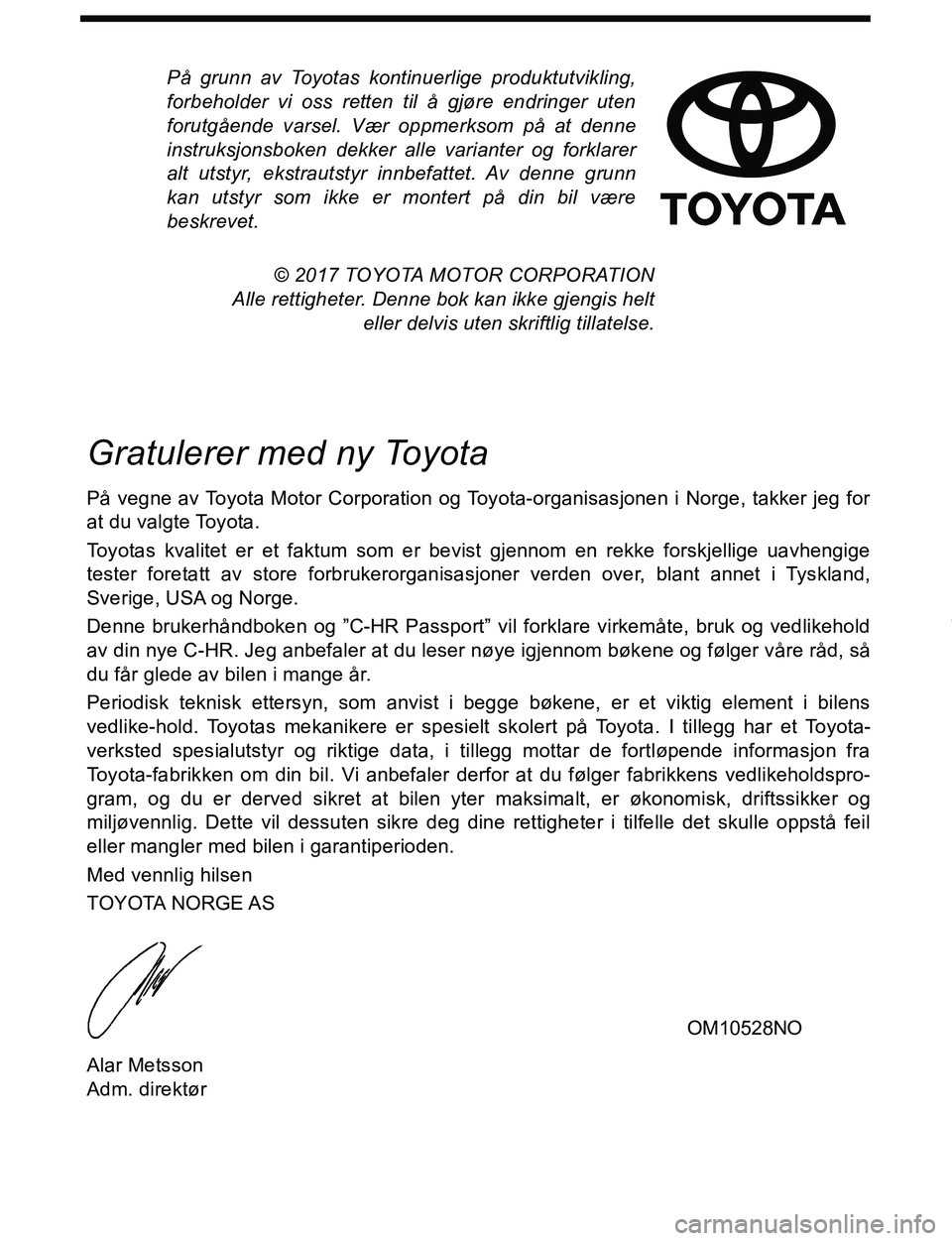 TOYOTA C-HR 2017  Instruksjoner for bruk (in Norwegian) På grunn av Toyotas kontinuerlige produktutvikling,
forbeholder vi oss retten til å gjøre endringer uten
forutgående varsel. Vær oppmerksom på at denne
instruksjonsboken dekker alle varianter og