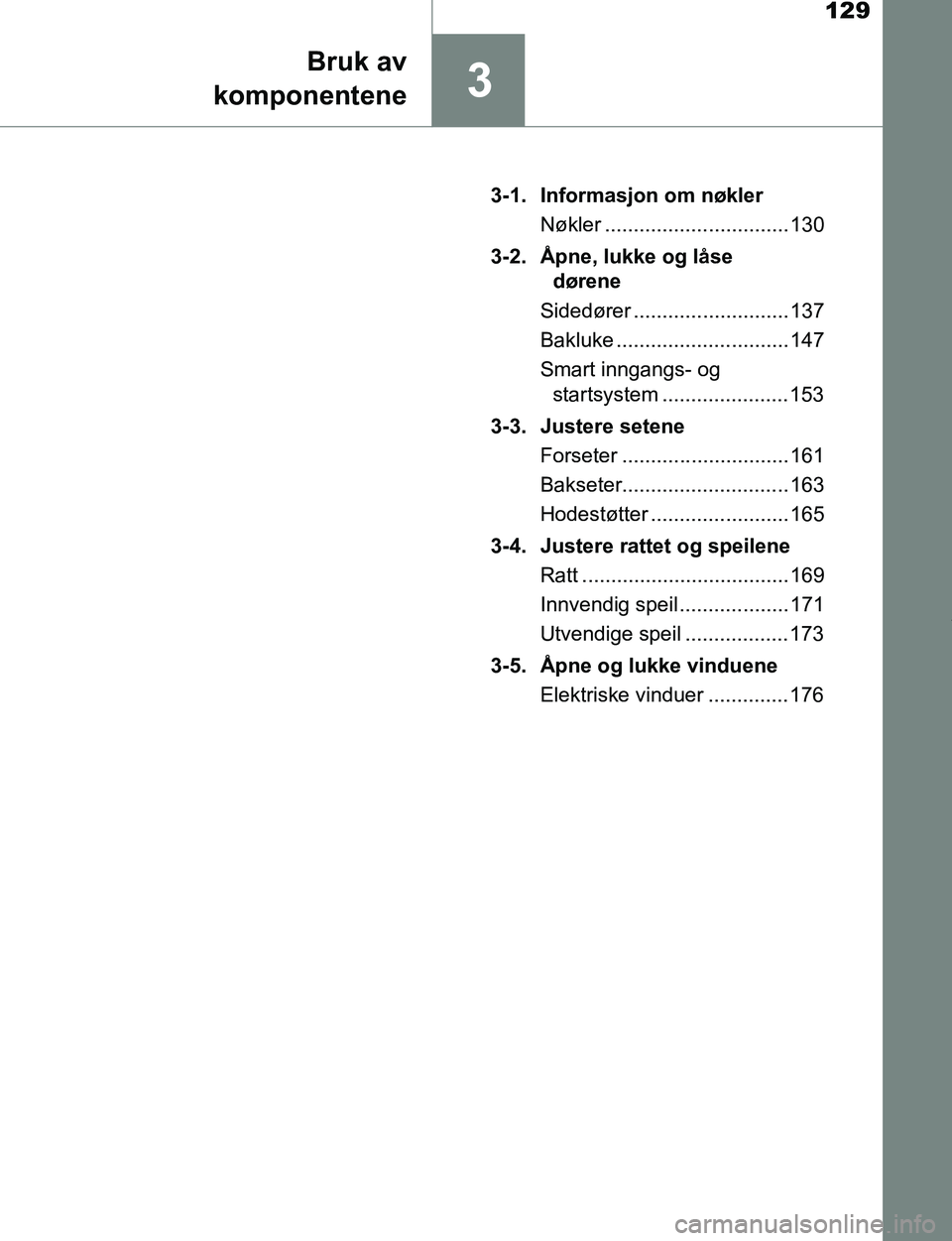 TOYOTA C-HR 2017  Instruksjoner for bruk (in Norwegian) 129
3
Bruk av
komponentene
C-HR_OM_Europe_OM10528NO 3-1. Informasjon om nøkler
Nøkler ................................ 130
3-2. Åpne, lukke og låse  dørene
Sidedører ........................... 