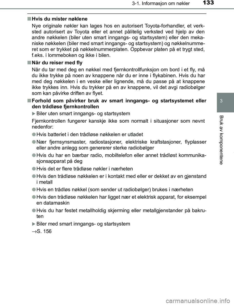 TOYOTA C-HR 2017 Instruksjoner for bruk (in Norwegian) 1333-1. Informasjon om nøkler
3
Bruk av komponentene
C-HR_OM_Europe_OM10528NO
nHvis du mister nøklene
Nye originale nøkler kan lages hos en autorisert Toyota-forhandler, et verk-
sted autorisert av TOYOTA C-HR 2017 Instruksjoner for bruk (in Norwegian) 1333-1. Informasjon om nøkler
3
Bruk av komponentene
C-HR_OM_Europe_OM10528NO
nHvis du mister nøklene
Nye originale nøkler kan lages hos en autorisert Toyota-forhandler, et verk-
sted autorisert av