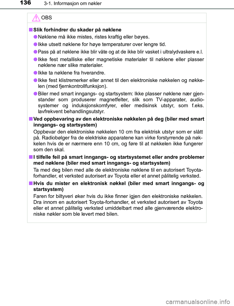 TOYOTA C-HR 2017 Instruksjoner for bruk (in Norwegian) 1363-1. Informasjon om nøkler
C-HR_OM_Europe_OM10528NOOBS
n
Slik forhindrer du skader på nøklene
l Nøklene må ikke mistes, ristes kraftig eller bøyes.
l Ikke utsett nøklene for høye temperatur TOYOTA C-HR 2017 Instruksjoner for bruk (in Norwegian) 1363-1. Informasjon om nøkler
C-HR_OM_Europe_OM10528NOOBS
n
Slik forhindrer du skader på nøklene
l Nøklene må ikke mistes, ristes kraftig eller bøyes.
l Ikke utsett nøklene for høye temperatur