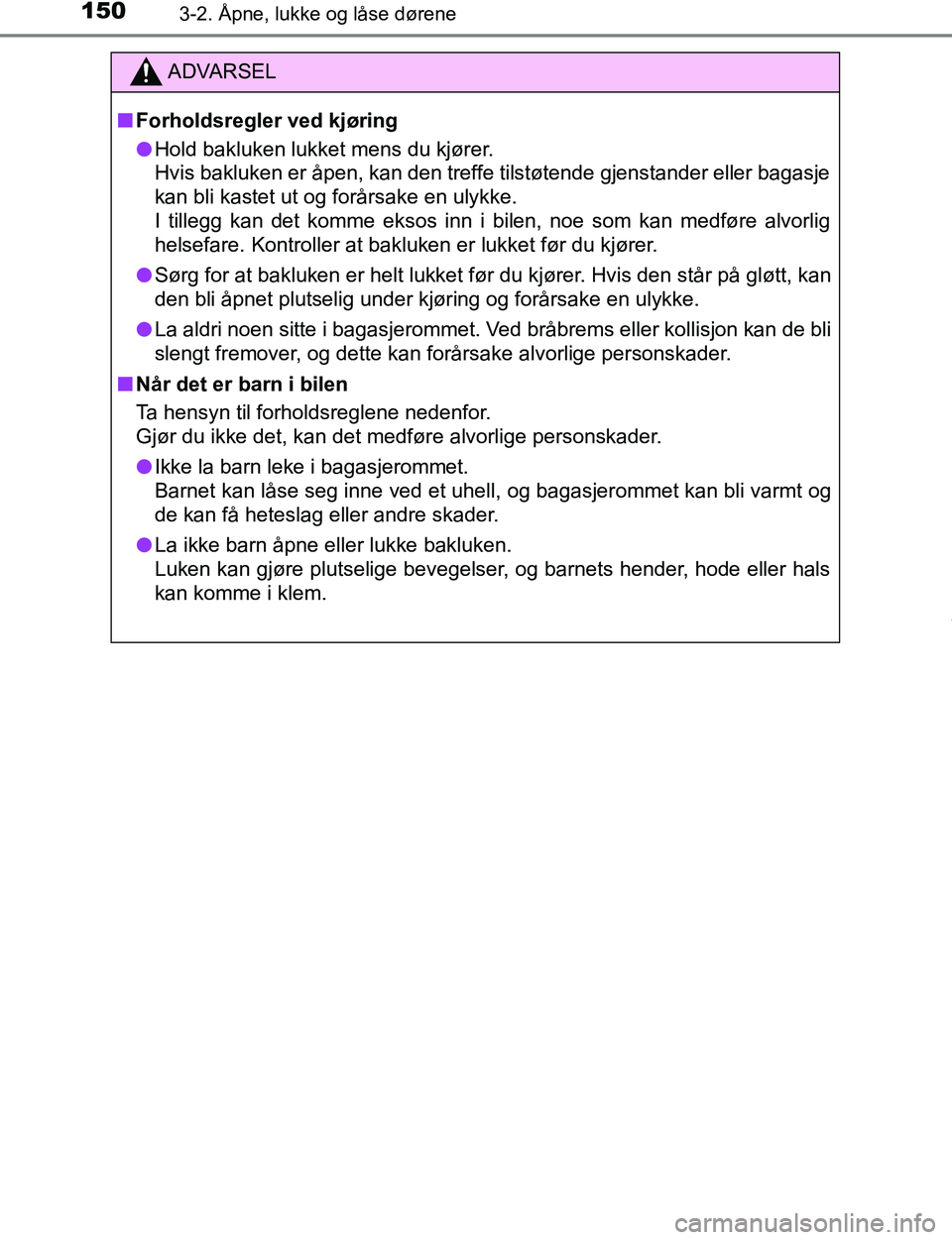 TOYOTA C-HR 2017  Instruksjoner for bruk (in Norwegian) 1503-2. Åpne, lukke og låse dørene
C-HR_OM_Europe_OM10528NO
ADVARSEL
n Forholdsregler ved kjøring
l Hold bakluken lukket mens du kjører. 
Hvis bakluken er åpen, kan den treffe tilstøtende gjens
