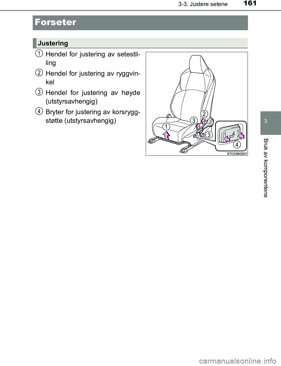 TOYOTA C-HR 2017  Instruksjoner for bruk (in Norwegian) 161
3
3-3. Justere setene
Bruk av komponentene
C-HR_OM_Europe_OM10528NO
Forseter
Hendel for justering av setestil-
ling
Hendel for justering av ryggvin-
kel
Hendel for justering av høyde
(utstyrsavhe