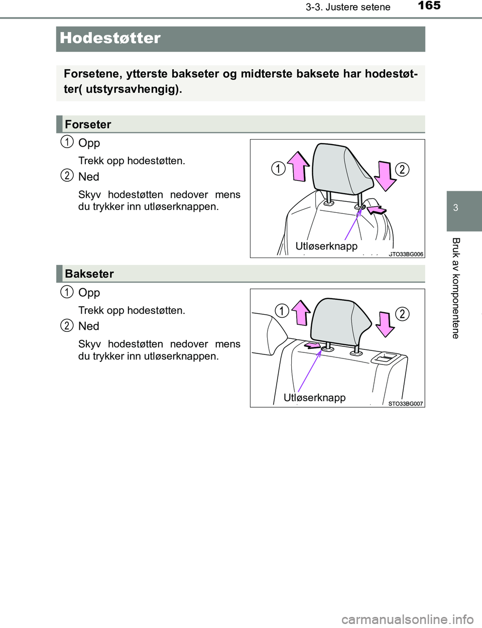 TOYOTA C-HR 2017  Instruksjoner for bruk (in Norwegian) 165
3
3-3. Justere setene
Bruk av komponentene
C-HR_OM_Europe_OM10528NO
Hodestøtter
Opp
Trekk opp hodestøtten.
Ned
Skyv hodestøtten nedover mens
du trykker inn utløserknappen.
Opp
Trekk opp hodest
