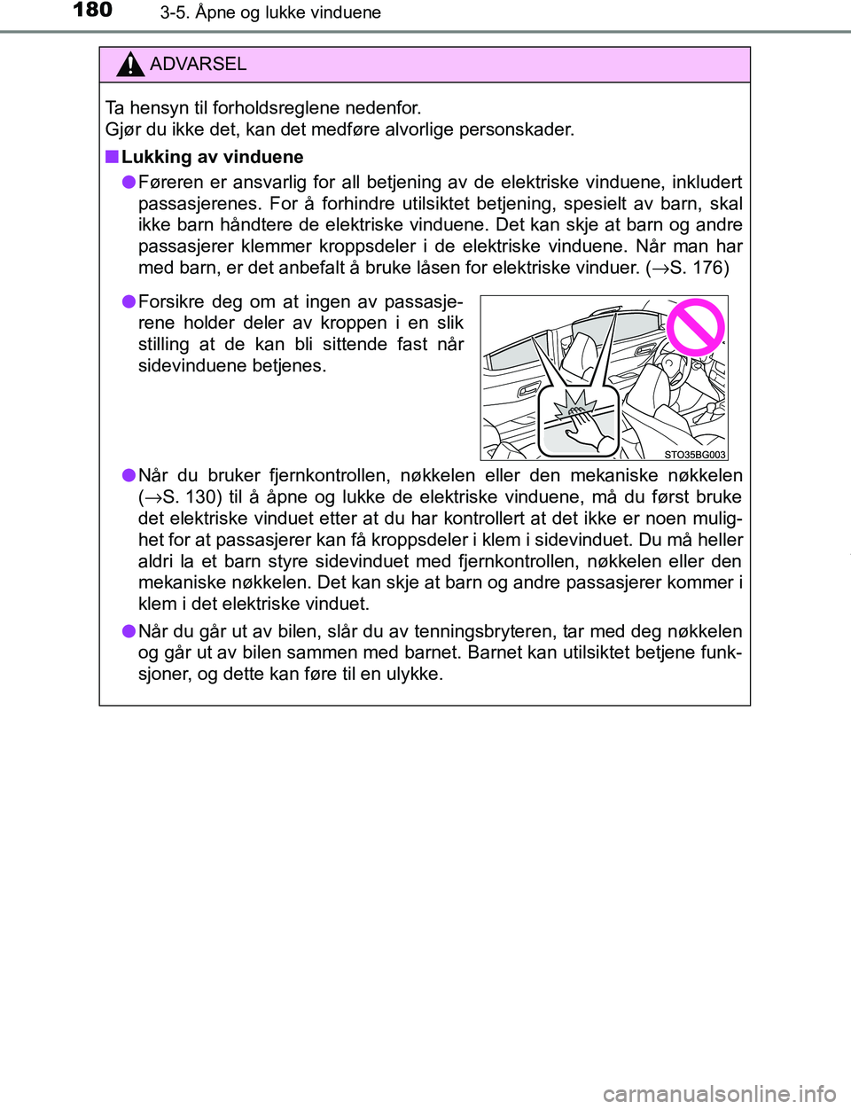 TOYOTA C-HR 2017  Instruksjoner for bruk (in Norwegian) 1803-5. Åpne og lukke vinduene
C-HR_OM_Europe_OM10528NO
ADVARSEL
Ta hensyn til forholdsreglene nedenfor. 
Gjør du ikke det, kan det medføre alvorlige personskader.
n Lukking av vinduene
l Føreren 