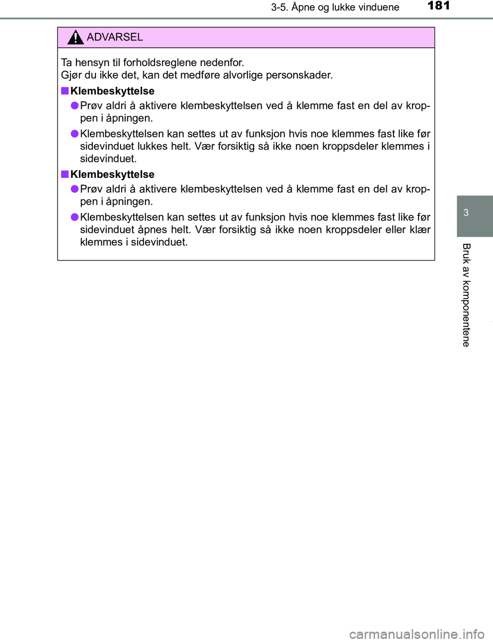TOYOTA C-HR 2017  Instruksjoner for bruk (in Norwegian) 1813-5. Åpne og lukke vinduene
3
Bruk av komponentene
C-HR_OM_Europe_OM10528NO
ADVARSEL
Ta hensyn til forholdsreglene nedenfor. 
Gjør du ikke det, kan det medføre alvorlige personskader.
n Klembesk