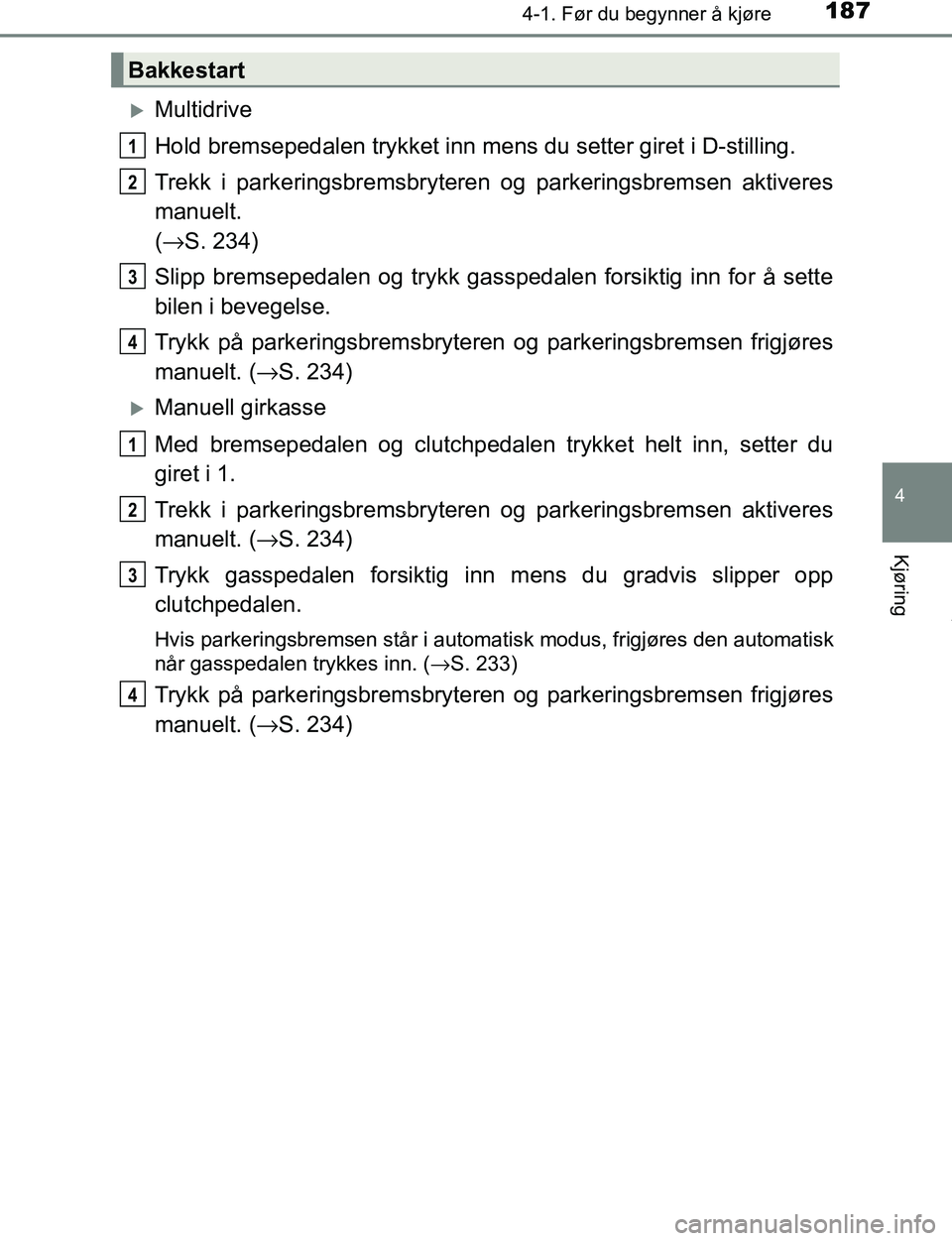 TOYOTA C-HR 2017  Instruksjoner for bruk (in Norwegian) 1874-1. Før du begynner å kjøre
4
Kjøring
C-HR_OM_Europe_OM10528NO
Multidrive
Hold bremsepedalen trykket inn mens du setter giret i D-stilling.
Trekk i parkeringsbremsbryteren og parkeringsbrem