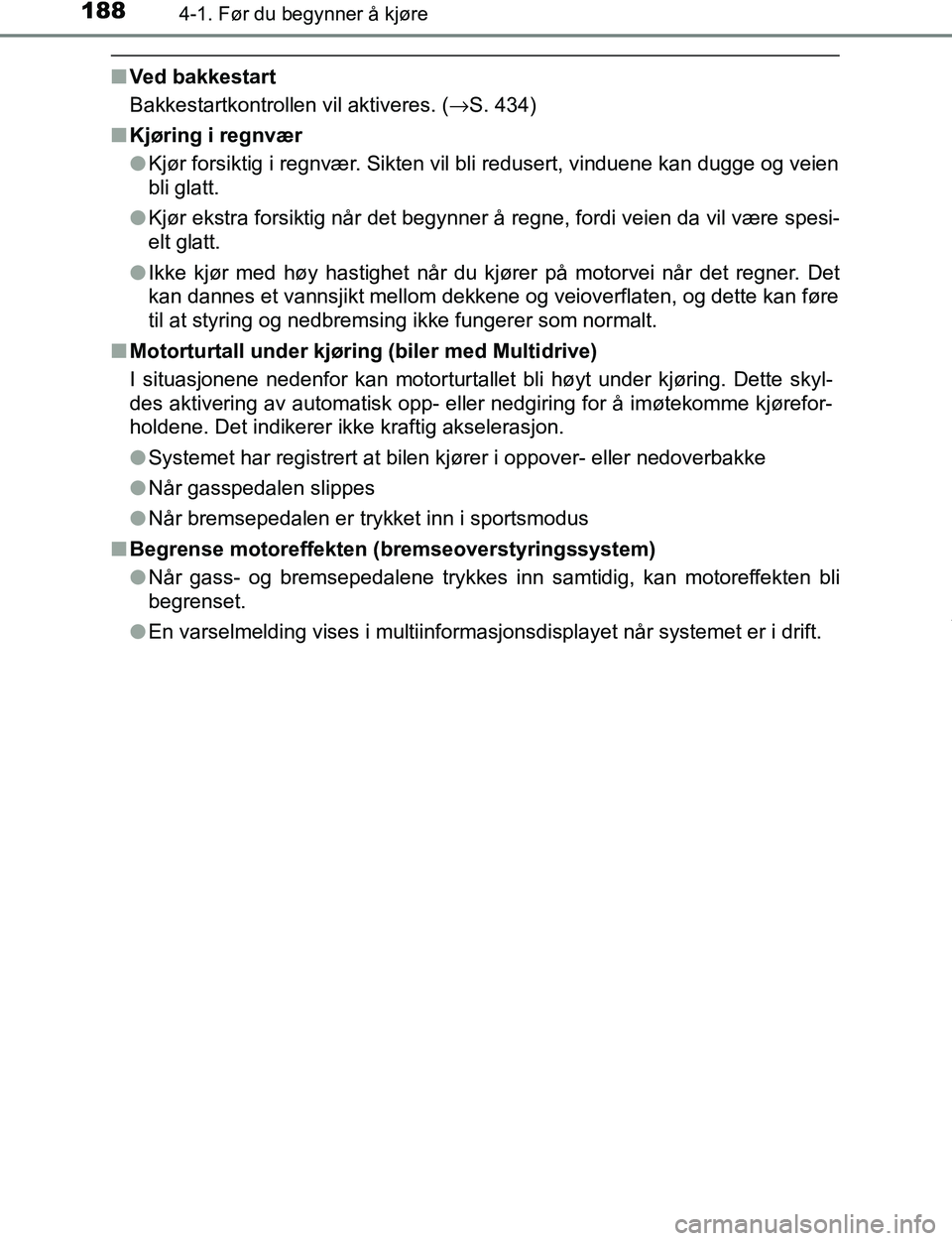 TOYOTA C-HR 2017  Instruksjoner for bruk (in Norwegian) 1884-1. Før du begynner å kjøre
C-HR_OM_Europe_OM10528NO
nVed bakkestart
Bakkestartkontrollen vil aktiveres. ( →S. 434)
n Kjøring i regnvær
lKjør forsiktig i regnvær. Sikten vil bli redusert,