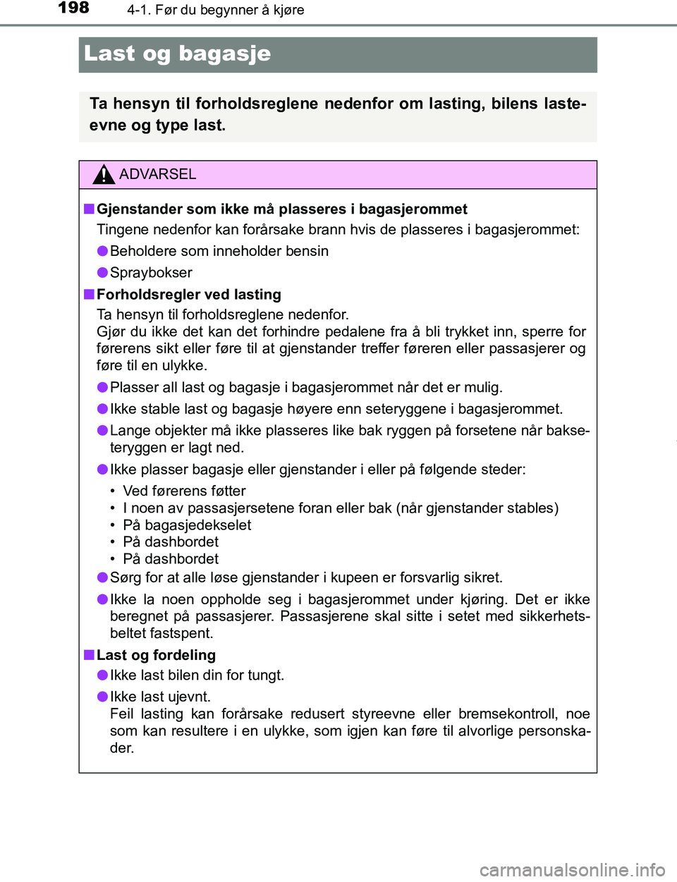 TOYOTA C-HR 2017 Instruksjoner for bruk (in Norwegian) 1984-1. Før du begynner å kjøre
C-HR_OM_Europe_OM10528NO
Last og bagasje
Ta hensyn til forholdsreglene nedenfor om lasting, bilens laste-
evne og type last.
ADVARSEL
n Gjenstander som ikke må plas TOYOTA C-HR 2017 Instruksjoner for bruk (in Norwegian) 1984-1. Før du begynner å kjøre
C-HR_OM_Europe_OM10528NO
Last og bagasje
Ta hensyn til forholdsreglene nedenfor om lasting, bilens laste-
evne og type last.
ADVARSEL
n Gjenstander som ikke må plas