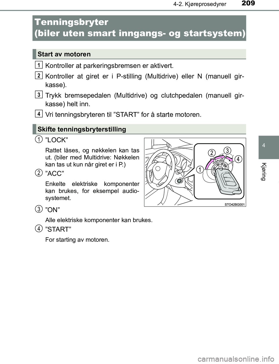 TOYOTA C-HR 2017 Instruksjoner for bruk (in Norwegian) 209
4
4-2. Kjøreprosedyrer
Kjøring
C-HR_OM_Europe_OM10528NO
Tenningsbryter
(biler uten smart inngangs- og startsystem)
Kontroller at parkeringsbremsen er aktivert.
Kontroller at giret er i P-stilli TOYOTA C-HR 2017 Instruksjoner for bruk (in Norwegian) 209
4
4-2. Kjøreprosedyrer
Kjøring
C-HR_OM_Europe_OM10528NO
Tenningsbryter
(biler uten smart inngangs- og startsystem)
Kontroller at parkeringsbremsen er aktivert.
Kontroller at giret er i P-stilli