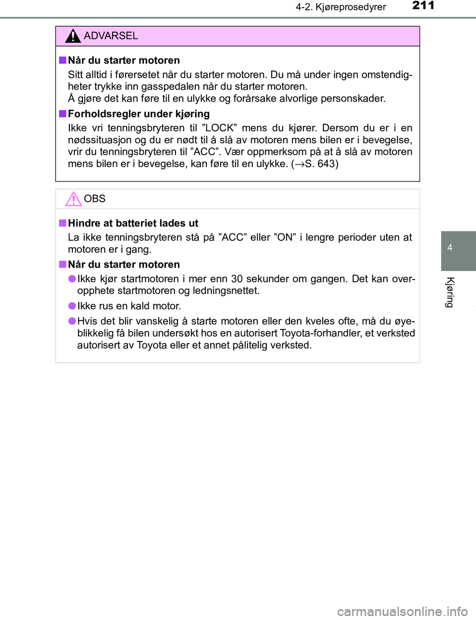TOYOTA C-HR 2017 Instruksjoner for bruk (in Norwegian) 2114-2. Kjøreprosedyrer
4
Kjøring
C-HR_OM_Europe_OM10528NO
ADVARSEL
n Når du starter motoren
Sitt alltid i førersetet når du starter motoren. Du må under ingen omstendig-
heter trykke inn gasspe TOYOTA C-HR 2017 Instruksjoner for bruk (in Norwegian) 2114-2. Kjøreprosedyrer
4
Kjøring
C-HR_OM_Europe_OM10528NO
ADVARSEL
n Når du starter motoren
Sitt alltid i førersetet når du starter motoren. Du må under ingen omstendig-
heter trykke inn gasspe