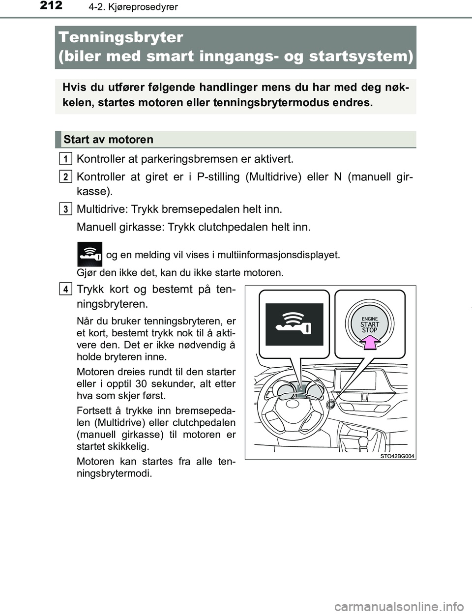 TOYOTA C-HR 2017 Instruksjoner for bruk (in Norwegian) 2124-2. Kjøreprosedyrer
C-HR_OM_Europe_OM10528NO
Tenningsbryter
(biler med smart inngangs- og startsystem)
Kontroller at parkeringsbremsen er aktivert.
Kontroller at giret er i P-stilling (Multidriv TOYOTA C-HR 2017 Instruksjoner for bruk (in Norwegian) 2124-2. Kjøreprosedyrer
C-HR_OM_Europe_OM10528NO
Tenningsbryter
(biler med smart inngangs- og startsystem)
Kontroller at parkeringsbremsen er aktivert.
Kontroller at giret er i P-stilling (Multidriv