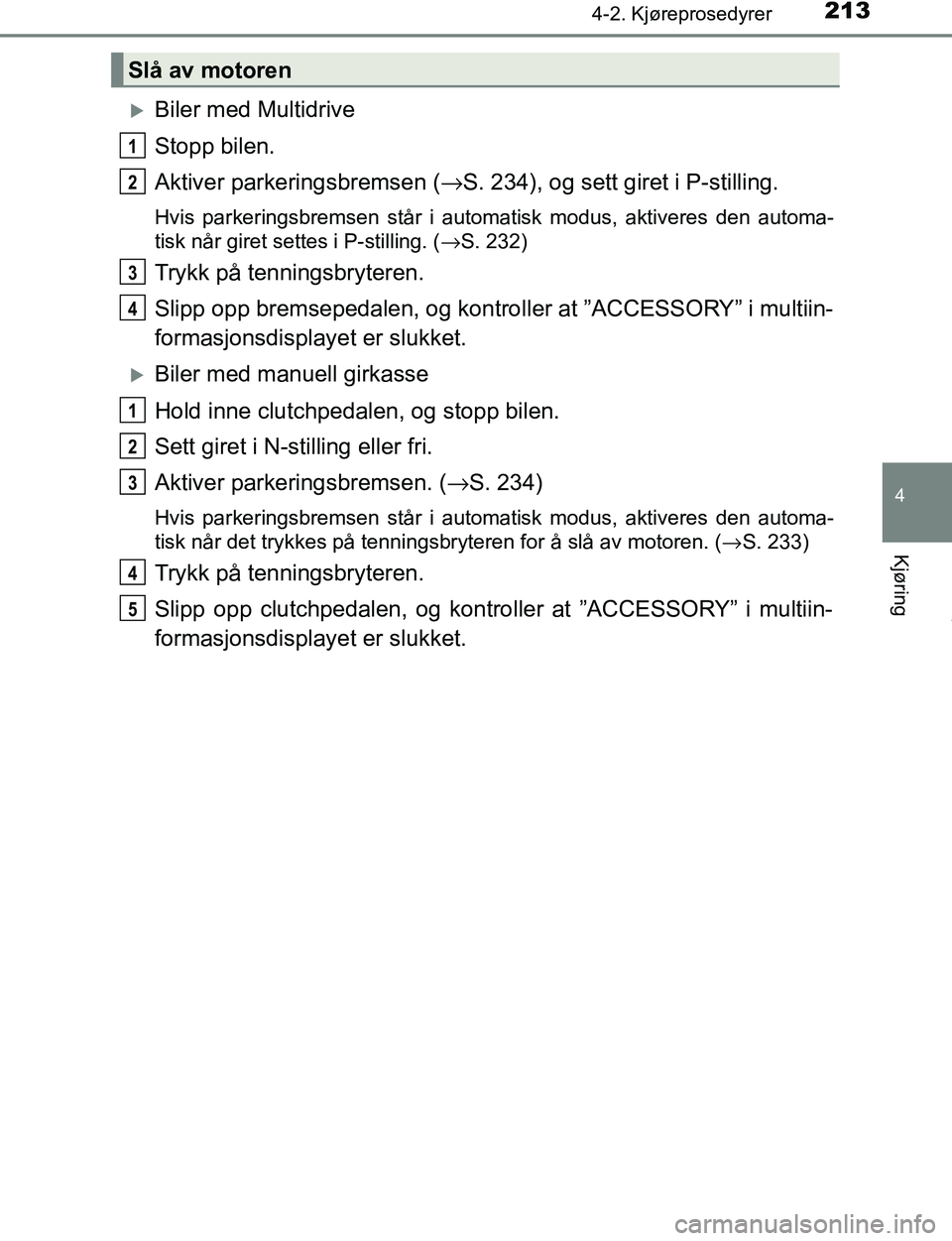 TOYOTA C-HR 2017 Instruksjoner for bruk (in Norwegian) 2134-2. Kjøreprosedyrer
4
Kjøring
C-HR_OM_Europe_OM10528NO
Biler med Multidrive
Stopp bilen.
Aktiver parkeringsbremsen (→S. 234), og sett giret i P-stilling.
Hvis parkeringsbremsen står i auto TOYOTA C-HR 2017 Instruksjoner for bruk (in Norwegian) 2134-2. Kjøreprosedyrer
4
Kjøring
C-HR_OM_Europe_OM10528NO
Biler med Multidrive
Stopp bilen.
Aktiver parkeringsbremsen (→S. 234), og sett giret i P-stilling.
Hvis parkeringsbremsen står i auto