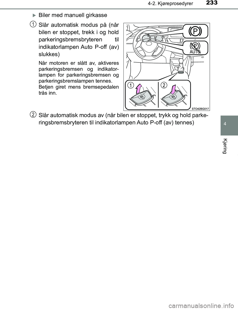 TOYOTA C-HR 2017 Instruksjoner for bruk (in Norwegian) 2334-2. Kjøreprosedyrer
4
Kjøring
C-HR_OM_Europe_OM10528NO
Biler med manuell girkasse
Slår automatisk modus på (når
bilen er stoppet, trekk i og hold
parkeringsbremsbryteren til
indikatorlampe TOYOTA C-HR 2017 Instruksjoner for bruk (in Norwegian) 2334-2. Kjøreprosedyrer
4
Kjøring
C-HR_OM_Europe_OM10528NO
Biler med manuell girkasse
Slår automatisk modus på (når
bilen er stoppet, trekk i og hold
parkeringsbremsbryteren til
indikatorlampe