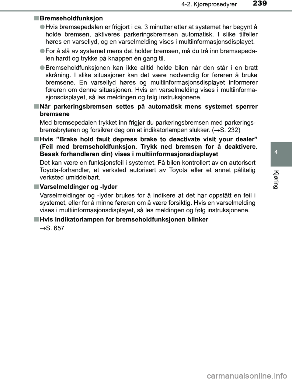 TOYOTA C-HR 2017 Instruksjoner for bruk (in Norwegian) 2394-2. Kjøreprosedyrer
4
Kjøring
C-HR_OM_Europe_OM10528NOn
Bremseholdfunksjon
lHvis bremsepedalen er frigjort i ca. 3 minutter etter at systemet har begynt å
holde bremsen, aktiveres parkeringsbre TOYOTA C-HR 2017 Instruksjoner for bruk (in Norwegian) 2394-2. Kjøreprosedyrer
4
Kjøring
C-HR_OM_Europe_OM10528NOn
Bremseholdfunksjon
lHvis bremsepedalen er frigjort i ca. 3 minutter etter at systemet har begynt å
holde bremsen, aktiveres parkeringsbre