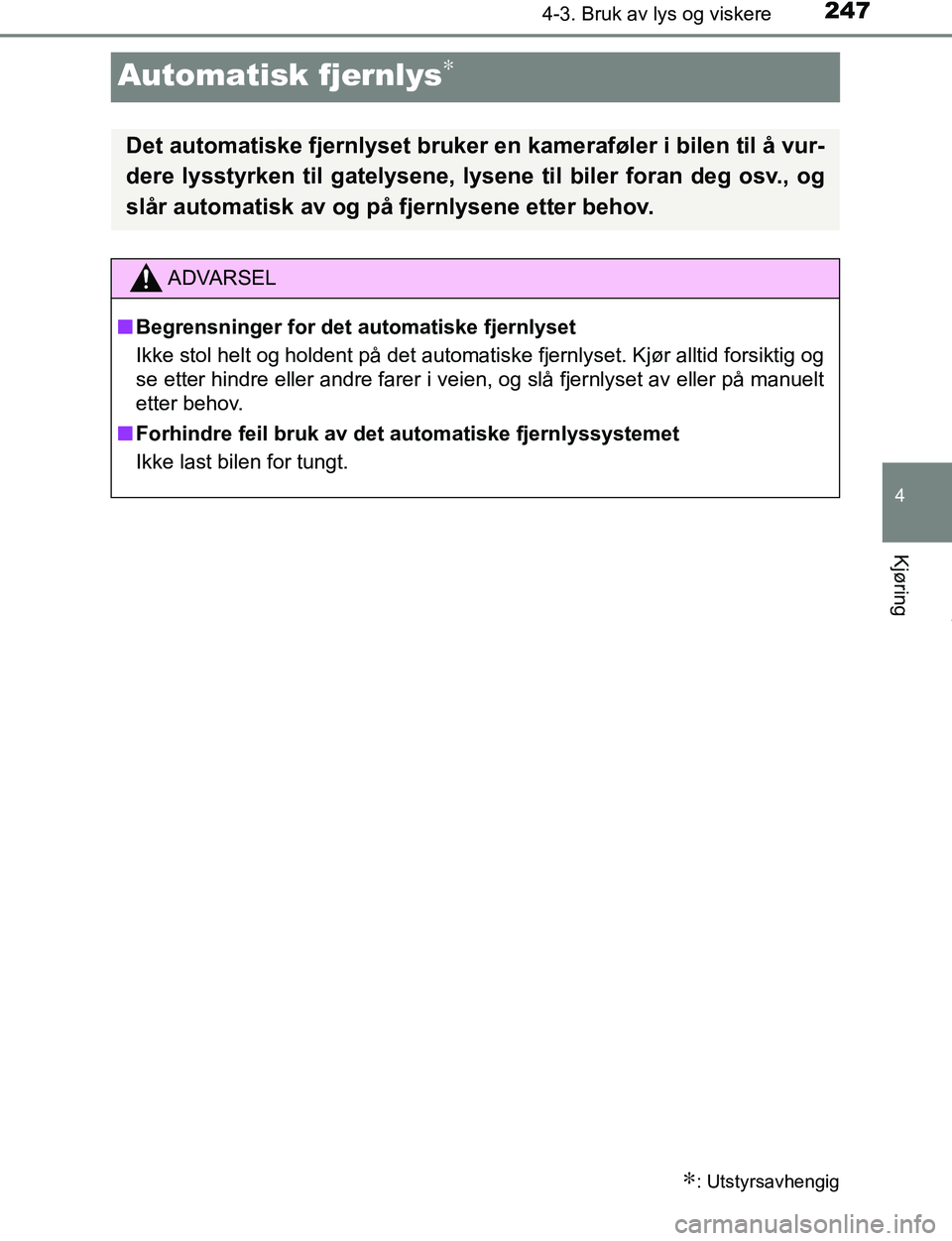 TOYOTA C-HR 2017 Instruksjoner for bruk (in Norwegian) 247
4
4-3. Bruk av lys og viskere
Kjøring
C-HR_OM_Europe_OM10528NO
Automatisk fjernlys∗
∗: Utstyrsavhengig
Det automatiske fjernlyset bruker en kameraføler i bilen til å vur-
dere lysstyrken ti TOYOTA C-HR 2017 Instruksjoner for bruk (in Norwegian) 247
4
4-3. Bruk av lys og viskere
Kjøring
C-HR_OM_Europe_OM10528NO
Automatisk fjernlys∗
∗: Utstyrsavhengig
Det automatiske fjernlyset bruker en kameraføler i bilen til å vur-
dere lysstyrken ti