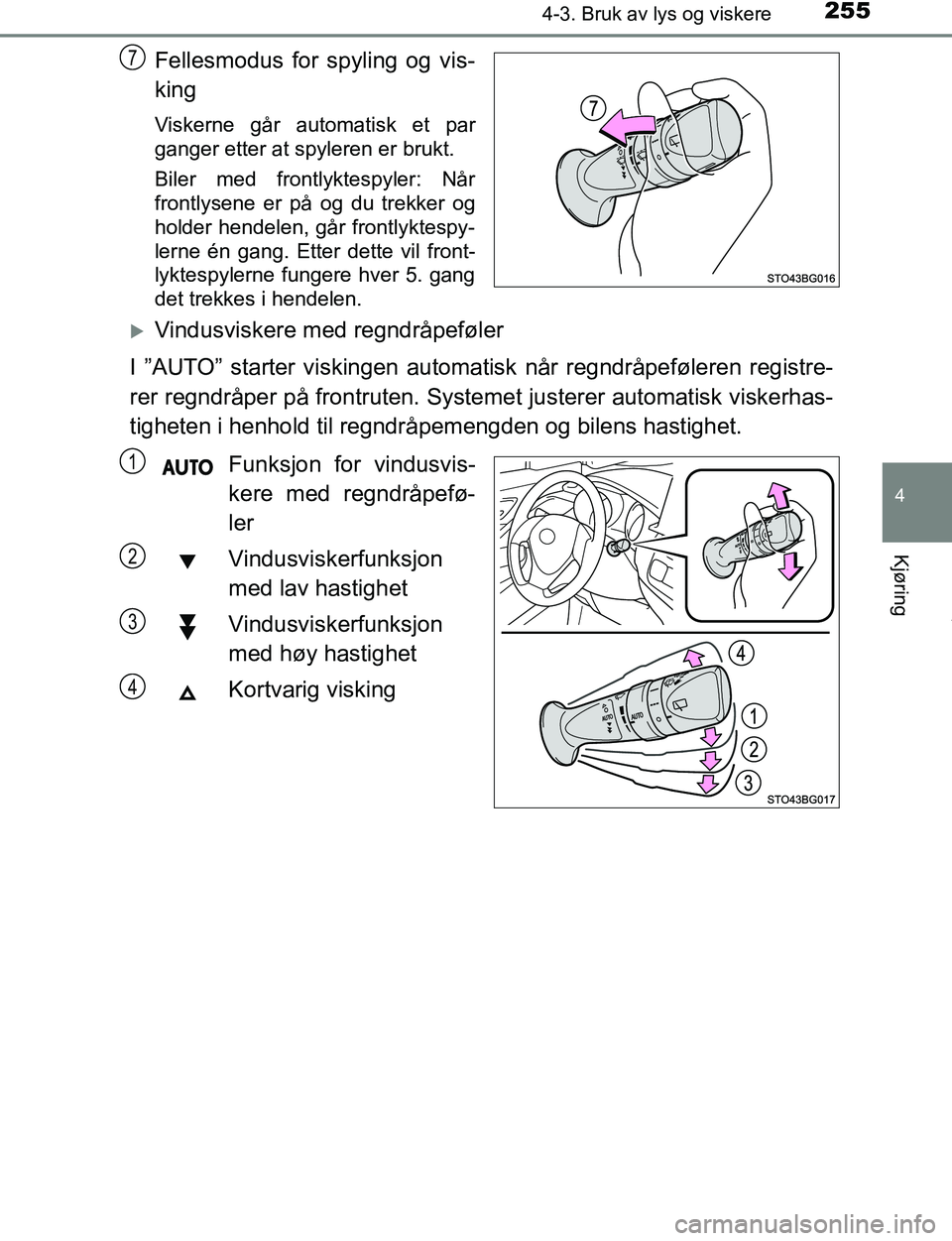 TOYOTA C-HR 2017  Instruksjoner for bruk (in Norwegian) 2554-3. Bruk av lys og viskere
4
Kjøring
C-HR_OM_Europe_OM10528NO
Fellesmodus for spyling og vis-
king
Viskerne går automatisk et par
ganger etter at spyleren er brukt.
Biler med frontlyktespyler: N