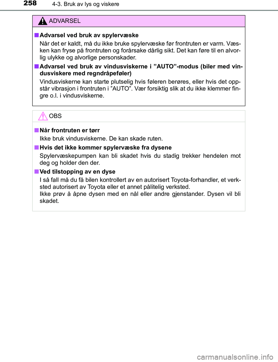 TOYOTA C-HR 2017  Instruksjoner for bruk (in Norwegian) 2584-3. Bruk av lys og viskere
C-HR_OM_Europe_OM10528NO
ADVARSEL
n Advarsel ved bruk av spylervæske
Når det er kaldt, må du ikke bruke spylervæske før frontruten er varm. Væs-
ken kan fryse på 
