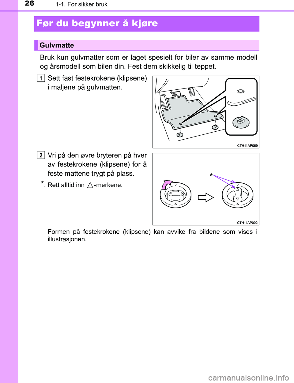 TOYOTA C-HR 2017  Instruksjoner for bruk (in Norwegian) 261-1. For sikker bruk
C-HR_OM_Europe_OM10528NO
Før du begynner å kjøre
Bruk kun gulvmatter som er laget spesielt for biler av samme modell
og årsmodell som bilen din. Fest dem skikkelig til teppe
