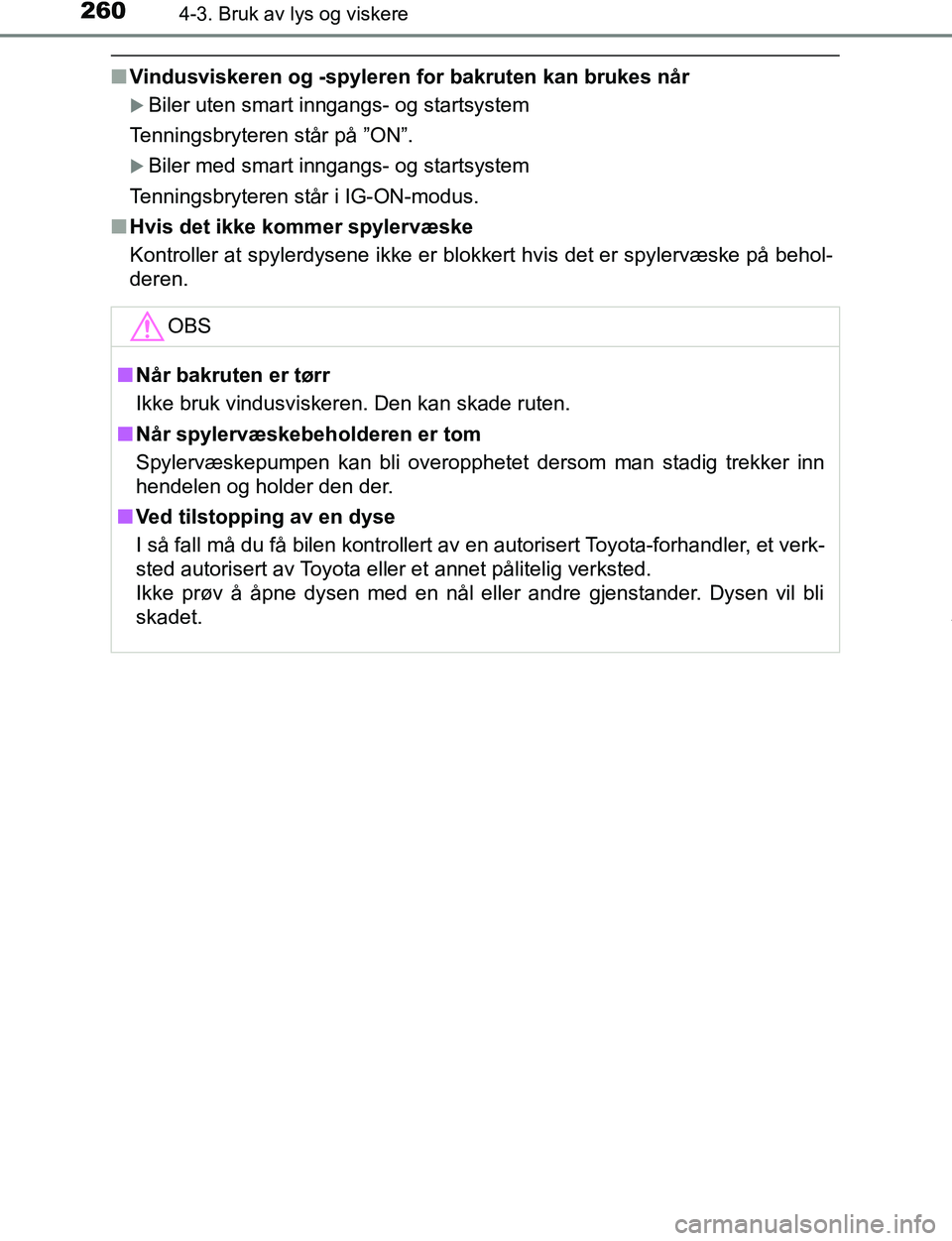 TOYOTA C-HR 2017  Instruksjoner for bruk (in Norwegian) 2604-3. Bruk av lys og viskere
C-HR_OM_Europe_OM10528NO
nVindusviskeren og -spyleren for bakruten kan brukes når
Biler uten smart inngangs- og startsystem
Tenningsbryteren står på ”ON”.
B