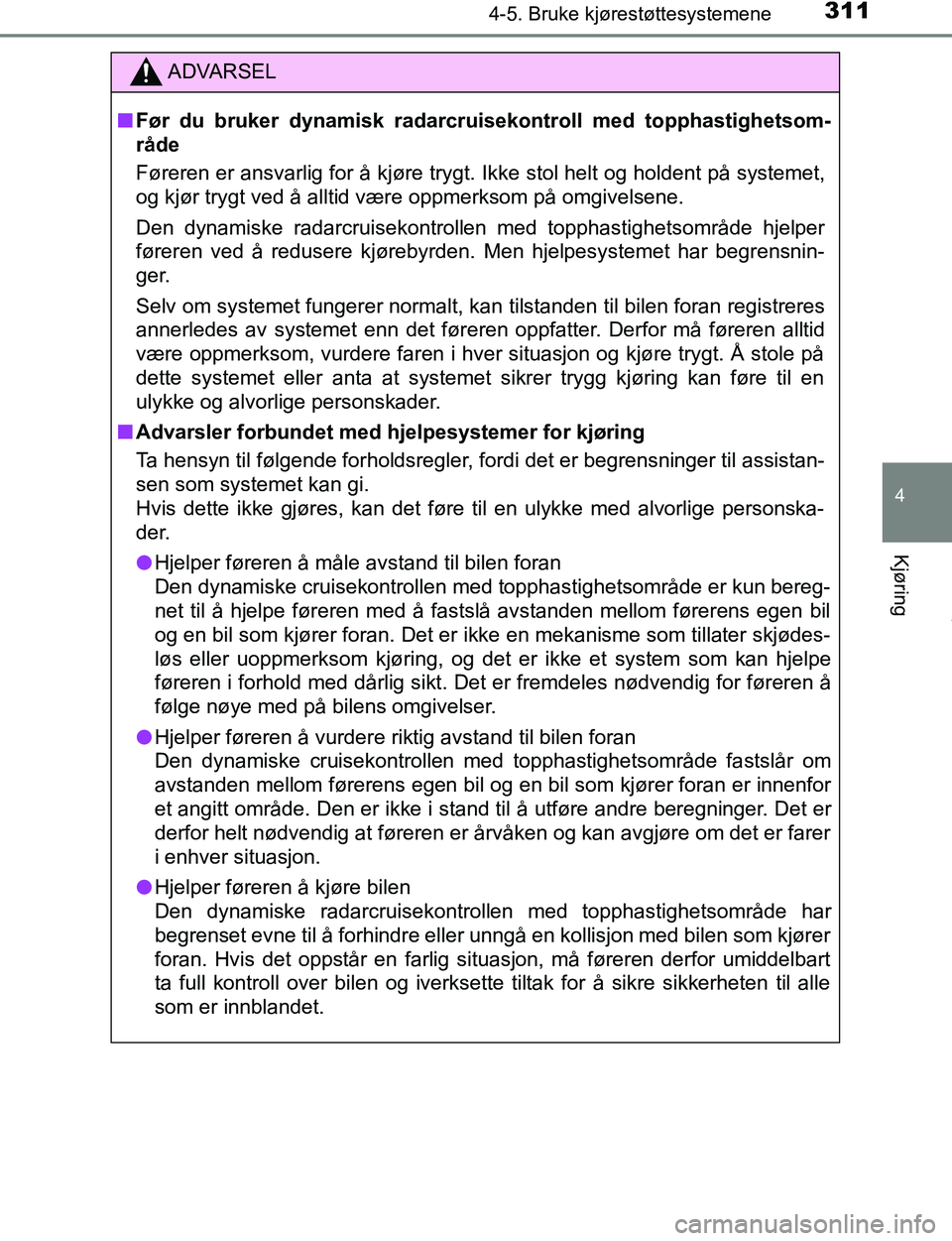 TOYOTA C-HR 2017 Instruksjoner for bruk (in Norwegian) 3114-5. Bruke kjørestøttesystemene
4
Kjøring
C-HR_OM_Europe_OM10528NO
ADVARSEL
n Før du bruker dynamisk radarcru isekontroll med topphastighetsom-
råde
Føreren er ansvarlig for å kjøre trygt. TOYOTA C-HR 2017 Instruksjoner for bruk (in Norwegian) 3114-5. Bruke kjørestøttesystemene
4
Kjøring
C-HR_OM_Europe_OM10528NO
ADVARSEL
n Før du bruker dynamisk radarcru isekontroll med topphastighetsom-
råde
Føreren er ansvarlig for å kjøre trygt.