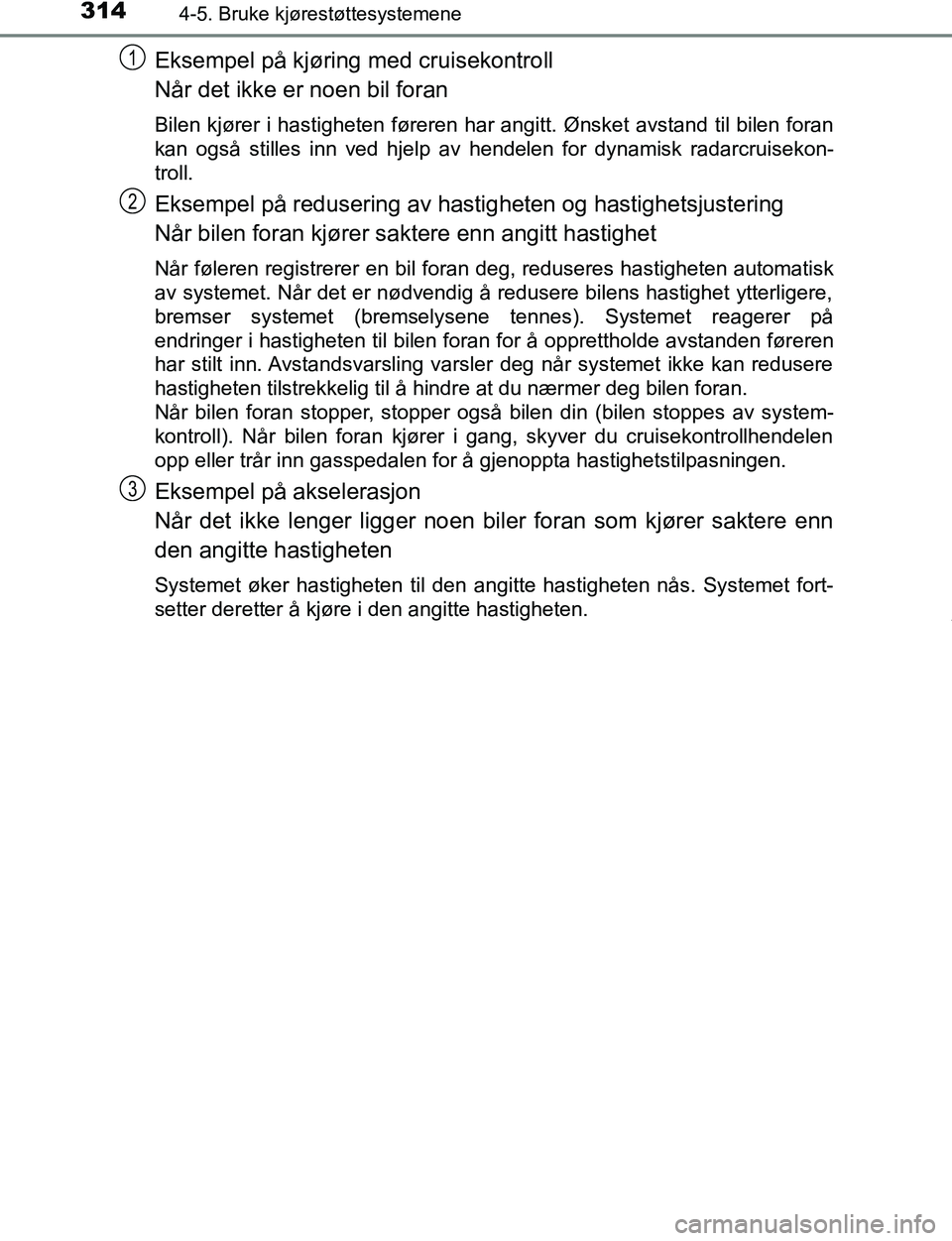 TOYOTA C-HR 2017 Instruksjoner for bruk (in Norwegian) 3144-5. Bruke kjørestøttesystemene
C-HR_OM_Europe_OM10528NO
Eksempel på kjøring med cruisekontroll
Når det ikke er noen bil foran
Bilen kjører i hastigheten føreren har angitt. Ønsket avstand TOYOTA C-HR 2017 Instruksjoner for bruk (in Norwegian) 3144-5. Bruke kjørestøttesystemene
C-HR_OM_Europe_OM10528NO
Eksempel på kjøring med cruisekontroll
Når det ikke er noen bil foran
Bilen kjører i hastigheten føreren har angitt. Ønsket avstand