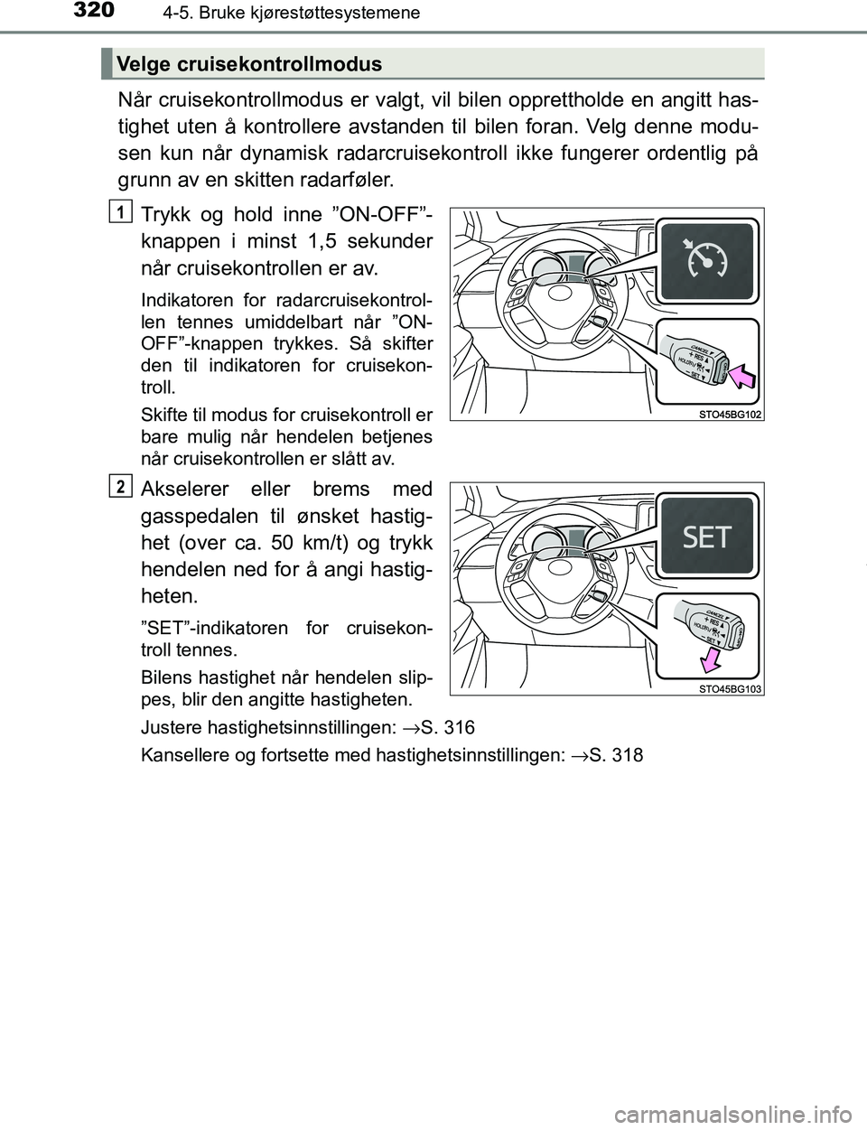 TOYOTA C-HR 2017  Instruksjoner for bruk (in Norwegian) 3204-5. Bruke kjørestøttesystemene
C-HR_OM_Europe_OM10528NO
Når cruisekontrollmodus er valgt, vil bilen opprettholde en angitt has-
tighet uten å kontrollere avstanden til bilen foran. Velg denne 