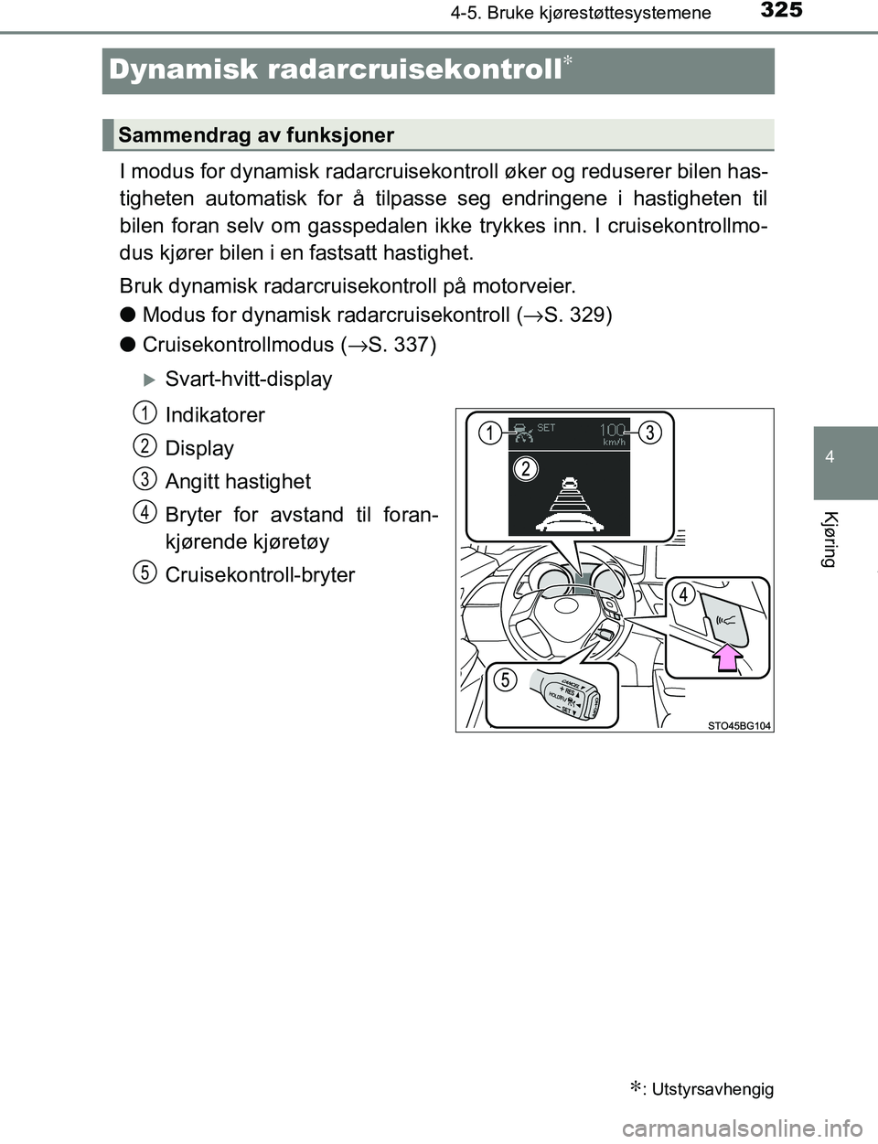 TOYOTA C-HR 2017  Instruksjoner for bruk (in Norwegian) 325
4
4-5. Bruke kjørestøttesystemene
Kjøring
C-HR_OM_Europe_OM10528NO
Dynamisk radarcruisekontroll∗
I modus for dynamisk radarcruisekontroll øker og reduserer bilen has-
tigheten automatisk for