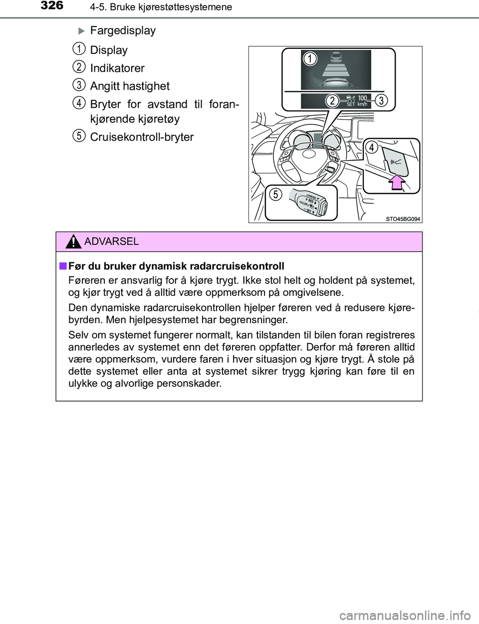 TOYOTA C-HR 2017  Instruksjoner for bruk (in Norwegian) 3264-5. Bruke kjørestøttesystemene
C-HR_OM_Europe_OM10528NO
Fargedisplay
Display
Indikatorer
Angitt hastighet
Bryter for avstand til foran-
kjørende kjøretøy
Cruisekontroll-bryter
1
2
3
4
5
AD