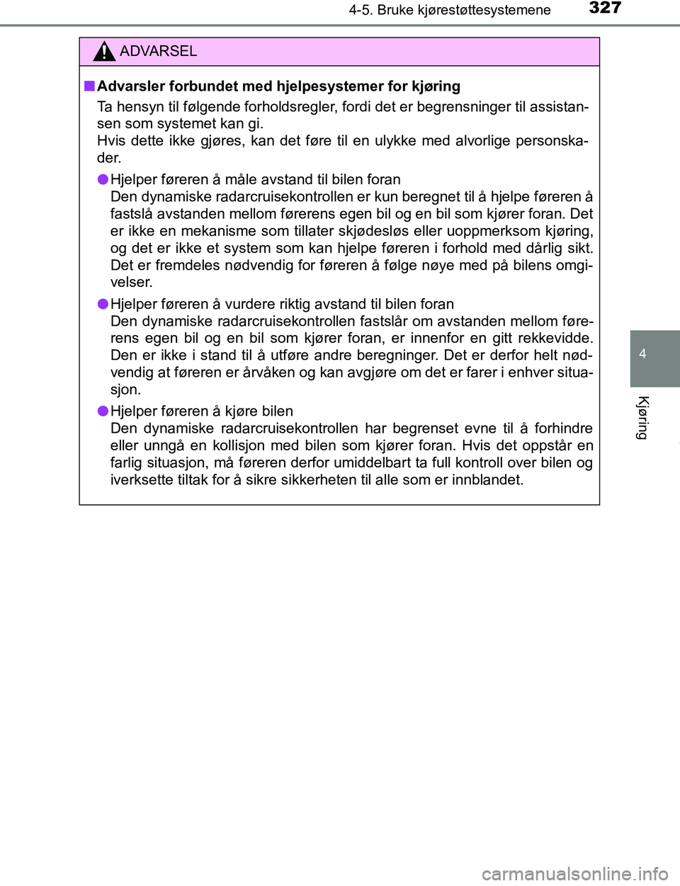 TOYOTA C-HR 2017  Instruksjoner for bruk (in Norwegian) 3274-5. Bruke kjørestøttesystemene
4
Kjøring
C-HR_OM_Europe_OM10528NO
ADVARSEL
n Advarsler forbundet med hjelpesystemer for kjøring
Ta hensyn til følgende forholdsregler, fordi det er begrensning
