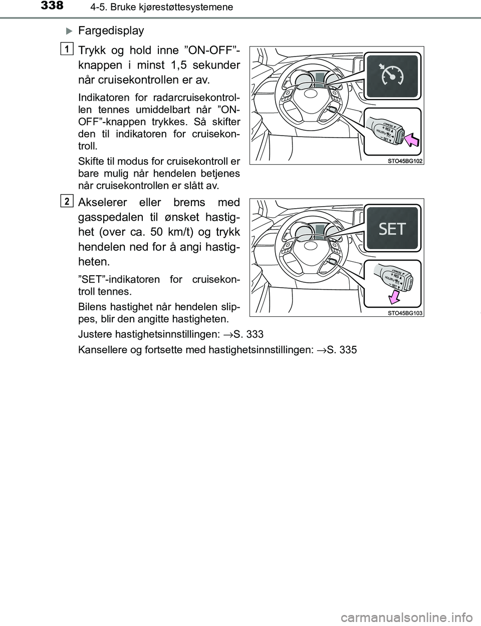 TOYOTA C-HR 2017 Instruksjoner for bruk (in Norwegian) 3384-5. Bruke kjørestøttesystemene
C-HR_OM_Europe_OM10528NO
Fargedisplay
Trykk og hold inne ”ON-OFF”-
knappen i minst 1,5 sekunder
når cruisekontrollen er av.
Indikatoren for radarcruisekont TOYOTA C-HR 2017 Instruksjoner for bruk (in Norwegian) 3384-5. Bruke kjørestøttesystemene
C-HR_OM_Europe_OM10528NO
Fargedisplay
Trykk og hold inne ”ON-OFF”-
knappen i minst 1,5 sekunder
når cruisekontrollen er av.
Indikatoren for radarcruisekont