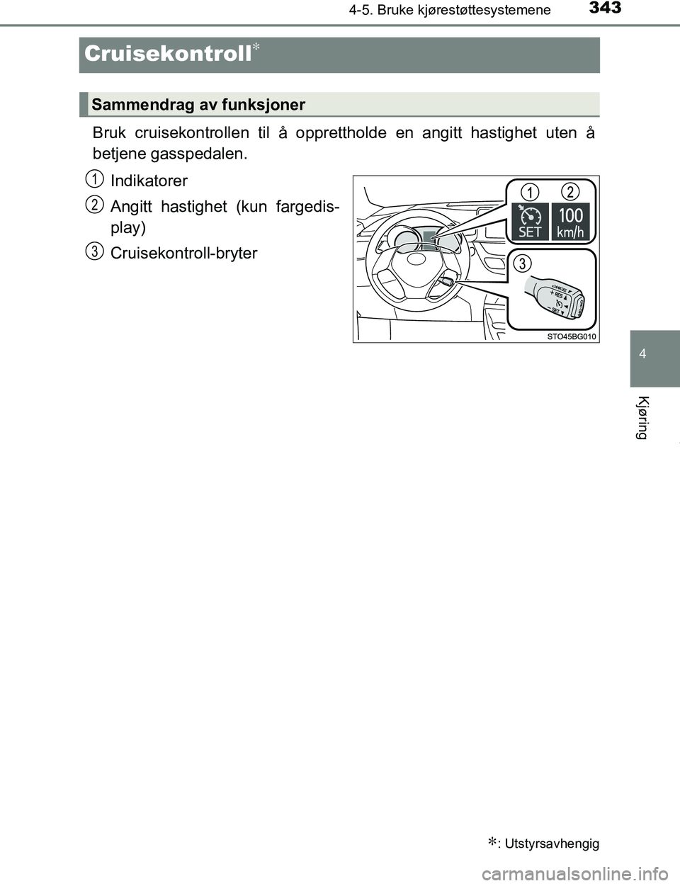 TOYOTA C-HR 2017  Instruksjoner for bruk (in Norwegian) 343
4
4-5. Bruke kjørestøttesystemene
Kjøring
C-HR_OM_Europe_OM10528NO
Cruisekontroll∗
Bruk cruisekontrollen til å opprettholde en angitt hastighet uten å
betjene gasspedalen.
Indikatorer
Angit