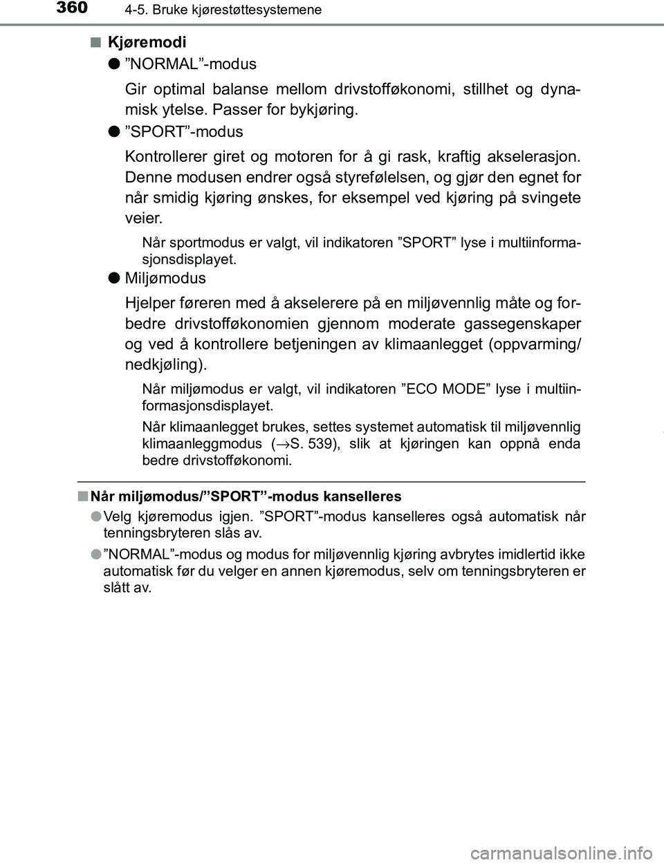 TOYOTA C-HR 2017  Instruksjoner for bruk (in Norwegian) 3604-5. Bruke kjørestøttesystemene
C-HR_OM_Europe_OM10528NOn
Kjøremodi
l
”NORMAL”-modus
Gir optimal balanse mellom drivstofføkonomi, stillhet og dyna-
misk ytelse. Passer for bykjøring.
l ”