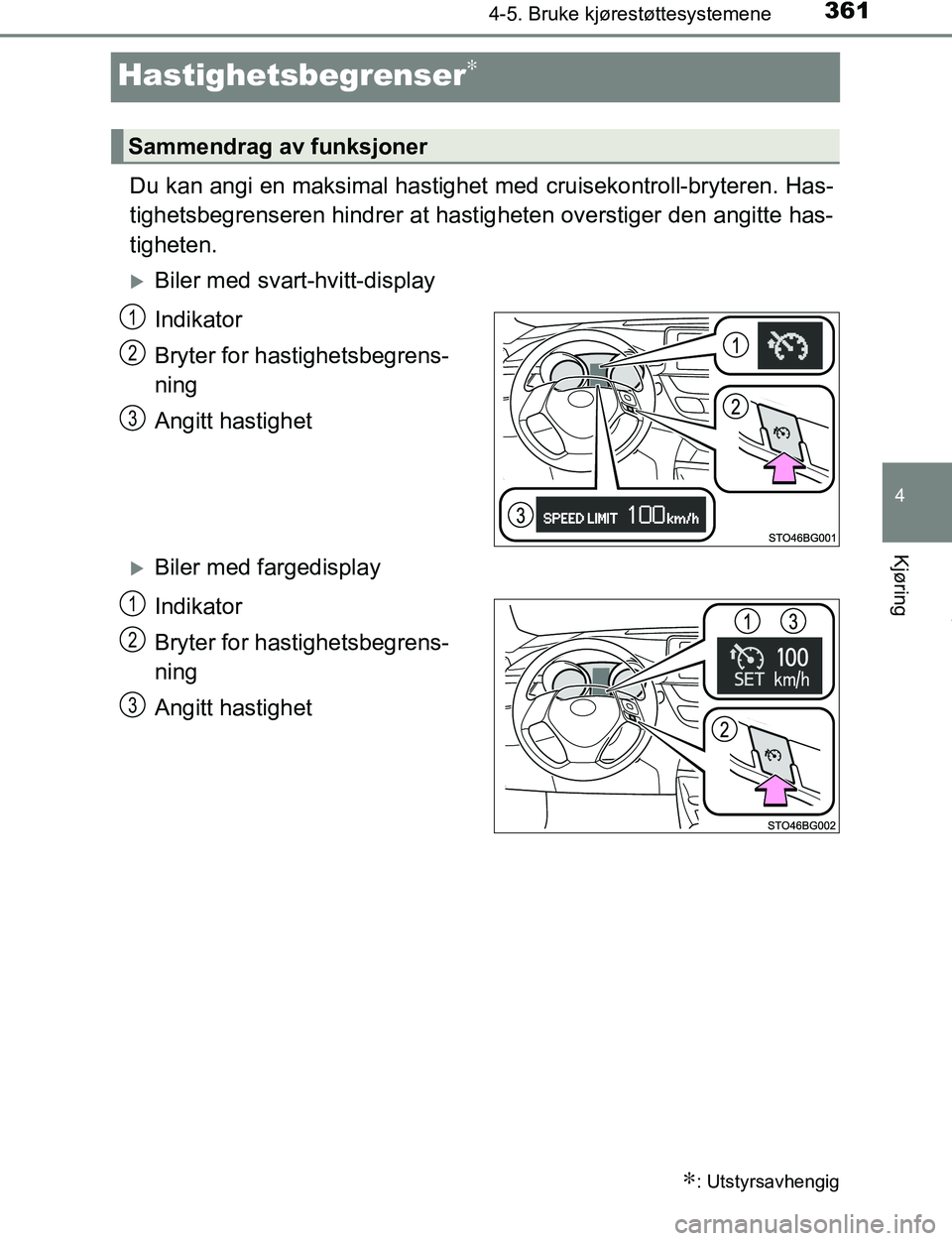 TOYOTA C-HR 2017  Instruksjoner for bruk (in Norwegian) 361
4
4-5. Bruke kjørestøttesystemene
Kjøring
C-HR_OM_Europe_OM10528NO
Hastighetsbegrenser∗
Du kan angi en maksimal hastighet med cruisekontroll-bryteren. Has-
tighetsbegrenseren hindrer at hasti