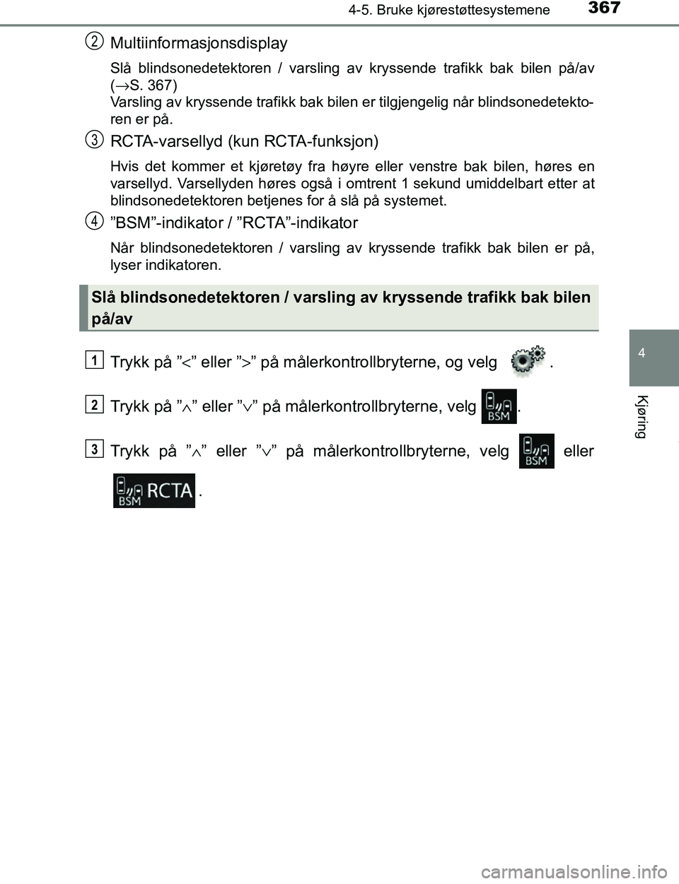 TOYOTA C-HR 2017  Instruksjoner for bruk (in Norwegian) 3674-5. Bruke kjørestøttesystemene
4
Kjøring
C-HR_OM_Europe_OM10528NO
Multiinformasjonsdisplay
Slå blindsonedetektoren / varsling av kryssende trafikk bak bilen på/av
(→S. 367)
Varsling av krys