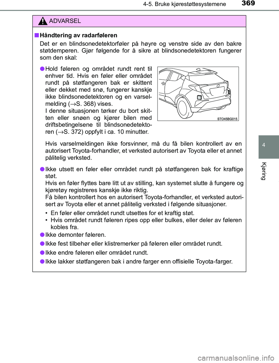 TOYOTA C-HR 2017  Instruksjoner for bruk (in Norwegian) 3694-5. Bruke kjørestøttesystemene
4
Kjøring
C-HR_OM_Europe_OM10528NO
ADVARSEL
n Håndtering av radarføleren
Det er en blindsonedetektorføler på høyre og venstre side av den bakre
støtdemperen