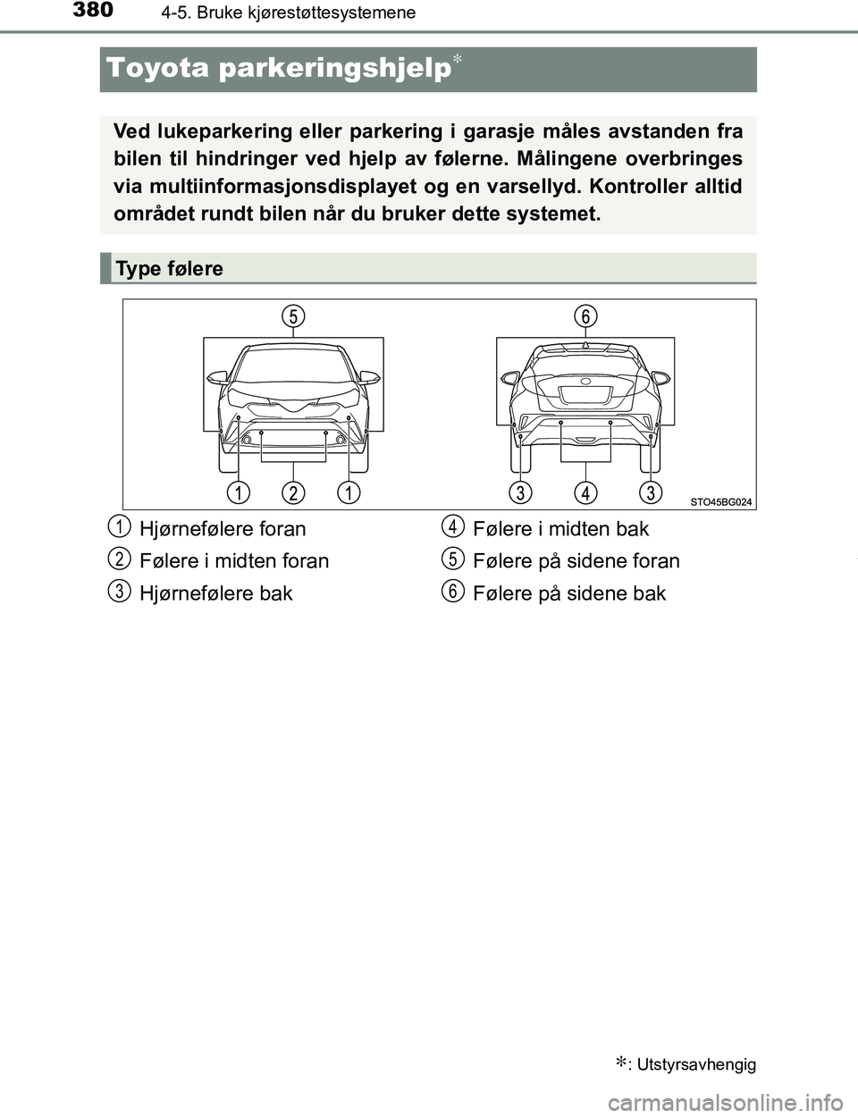 TOYOTA C-HR 2017  Instruksjoner for bruk (in Norwegian) 3804-5. Bruke kjørestøttesystemene
C-HR_OM_Europe_OM10528NO
Toyota parkeringshjelp∗
∗: Utstyrsavhengig
Ved lukeparkering eller parkering i garasje måles avstanden fra
bilen til hindringer ved h