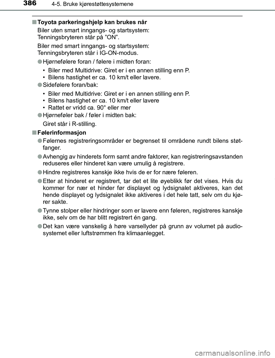 TOYOTA C-HR 2017  Instruksjoner for bruk (in Norwegian) 3864-5. Bruke kjørestøttesystemene
C-HR_OM_Europe_OM10528NO
nToyota parkeringshjelp kan brukes når
Biler uten smart inngangs- og startsystem: 
Tenningsbryteren står på ”ON”.
Biler med smart i