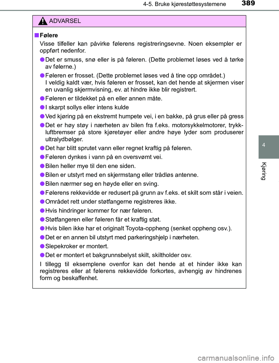 TOYOTA C-HR 2017  Instruksjoner for bruk (in Norwegian) 3894-5. Bruke kjørestøttesystemene
4
Kjøring
C-HR_OM_Europe_OM10528NO
ADVARSEL
n Følere
Visse tilfeller kan påvirke følerens registreringsevne. Noen eksempler er
oppført nedenfor.
l Det er smus