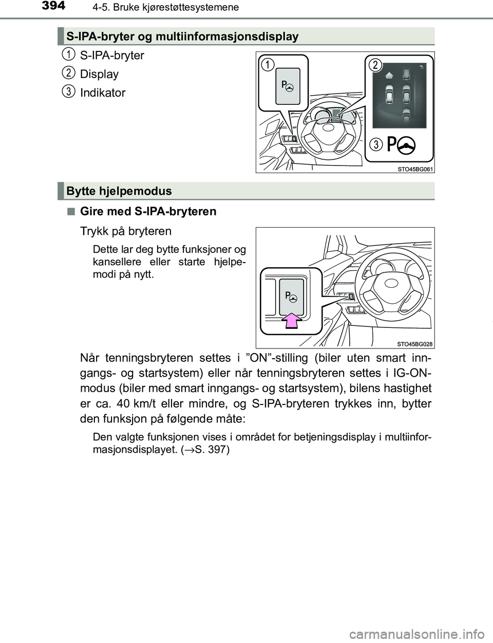 TOYOTA C-HR 2017  Instruksjoner for bruk (in Norwegian) 3944-5. Bruke kjørestøttesystemene
C-HR_OM_Europe_OM10528NO
S-IPA-bryter
Display
Indikator
nGire med S-IPA-bryteren
Trykk på bryteren
Dette lar deg bytte funksjoner og
kansellere eller starte hjelp