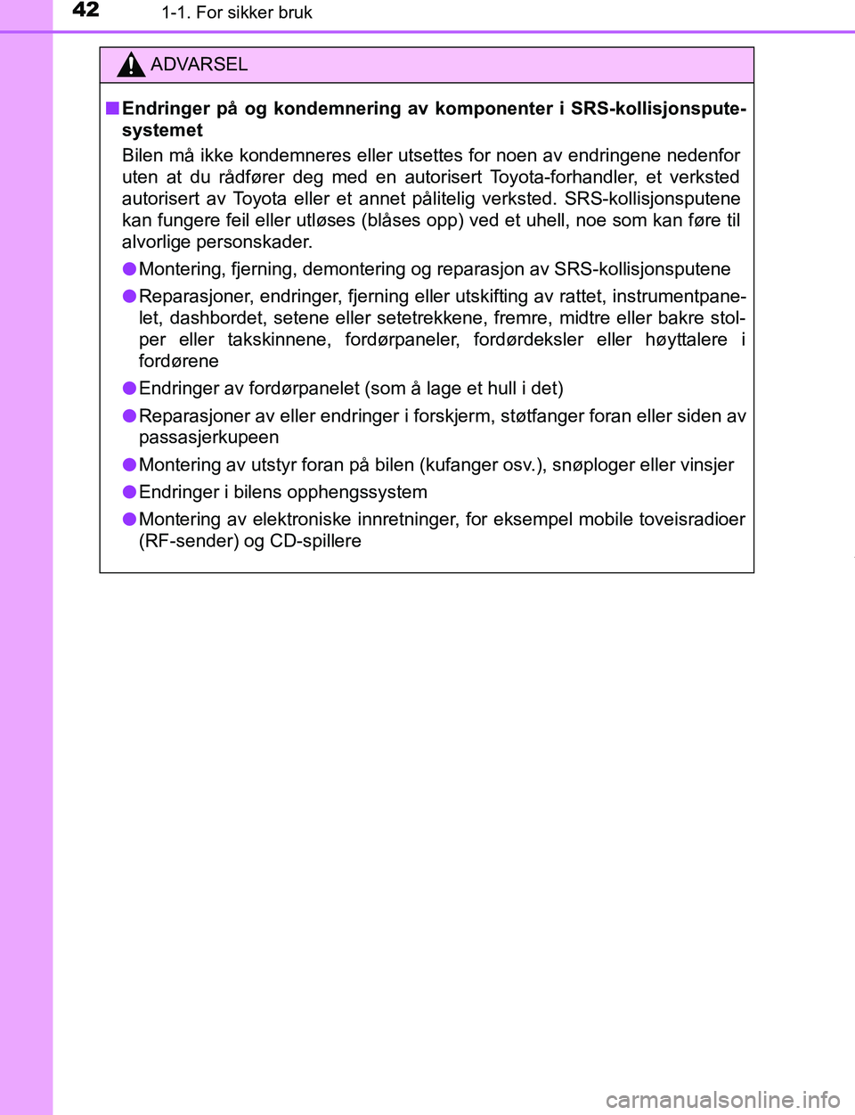 TOYOTA C-HR 2017 Instruksjoner for bruk (in Norwegian) 421-1. For sikker bruk
C-HR_OM_Europe_OM10528NO
ADVARSEL
n Endringer på og kondemnering av komponenter i SRS-kollisjonspute-
systemet
Bilen må ikke kondemneres eller utsettes for noen av endringene TOYOTA C-HR 2017 Instruksjoner for bruk (in Norwegian) 421-1. For sikker bruk
C-HR_OM_Europe_OM10528NO
ADVARSEL
n Endringer på og kondemnering av komponenter i SRS-kollisjonspute-
systemet
Bilen må ikke kondemneres eller utsettes for noen av endringene