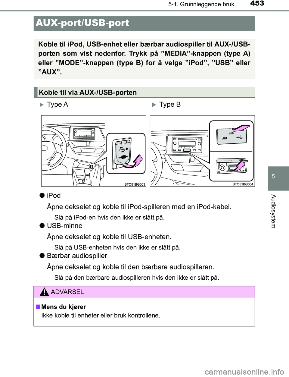 TOYOTA C-HR 2017  Instruksjoner for bruk (in Norwegian) 4535-1. Grunnleggende bruk
5
Audiosystem
C-HR_OM_Europe_OM10528NO
AUX-port/USB-port
liPod
Åpne dekselet og koble til iPod-spilleren med en iPod-kabel.
Slå på iPod-en hvis den ikke er slått på.
lU
