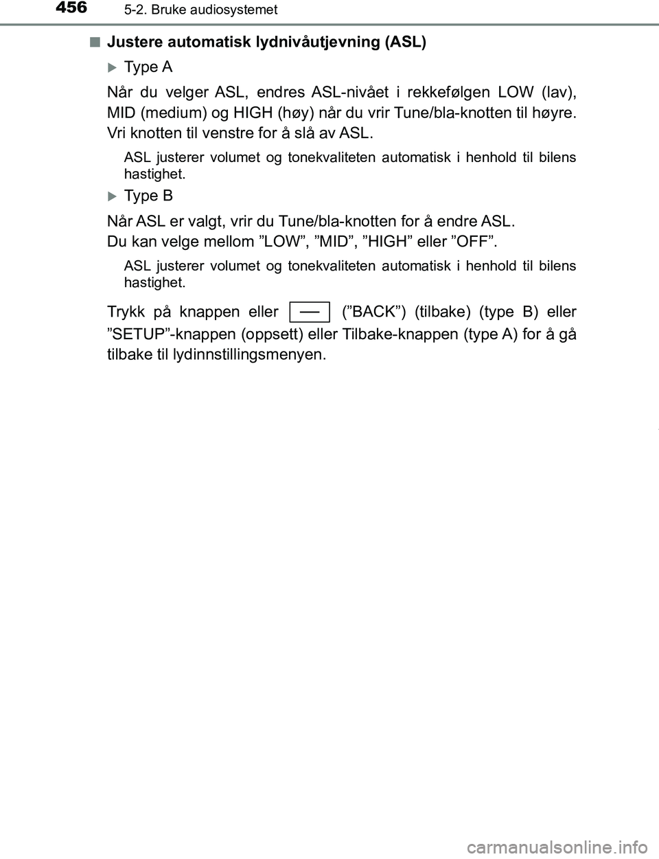 TOYOTA C-HR 2017  Instruksjoner for bruk (in Norwegian) 4565-2. Bruke audiosystemet
C-HR_OM_Europe_OM10528NOn
Justere automatisk lydnivåutjevning (ASL)
Type A
Når du velger ASL, endres ASL-nivået i rekkefølgen LOW (lav),
MID (medium) og HIGH (høy) 