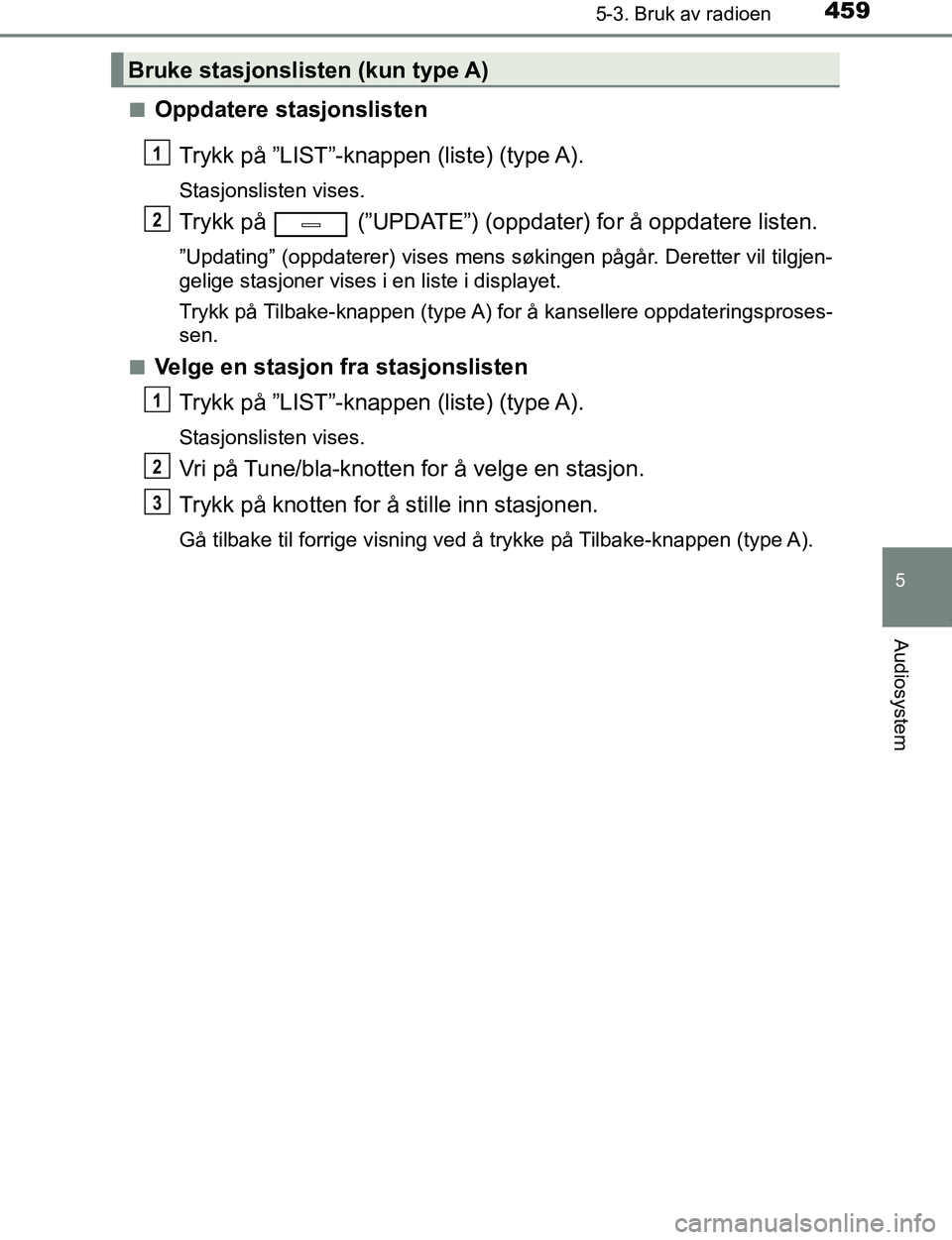 TOYOTA C-HR 2017  Instruksjoner for bruk (in Norwegian) 4595-3. Bruk av radioen
5
Audiosystem
C-HR_OM_Europe_OM10528NOn
Oppdatere stasjonslisten
Trykk på ”LIST”-knappen (liste) (type A).
Stasjonslisten vises.
Trykk på   (”UPDATE”) (oppdater) for 