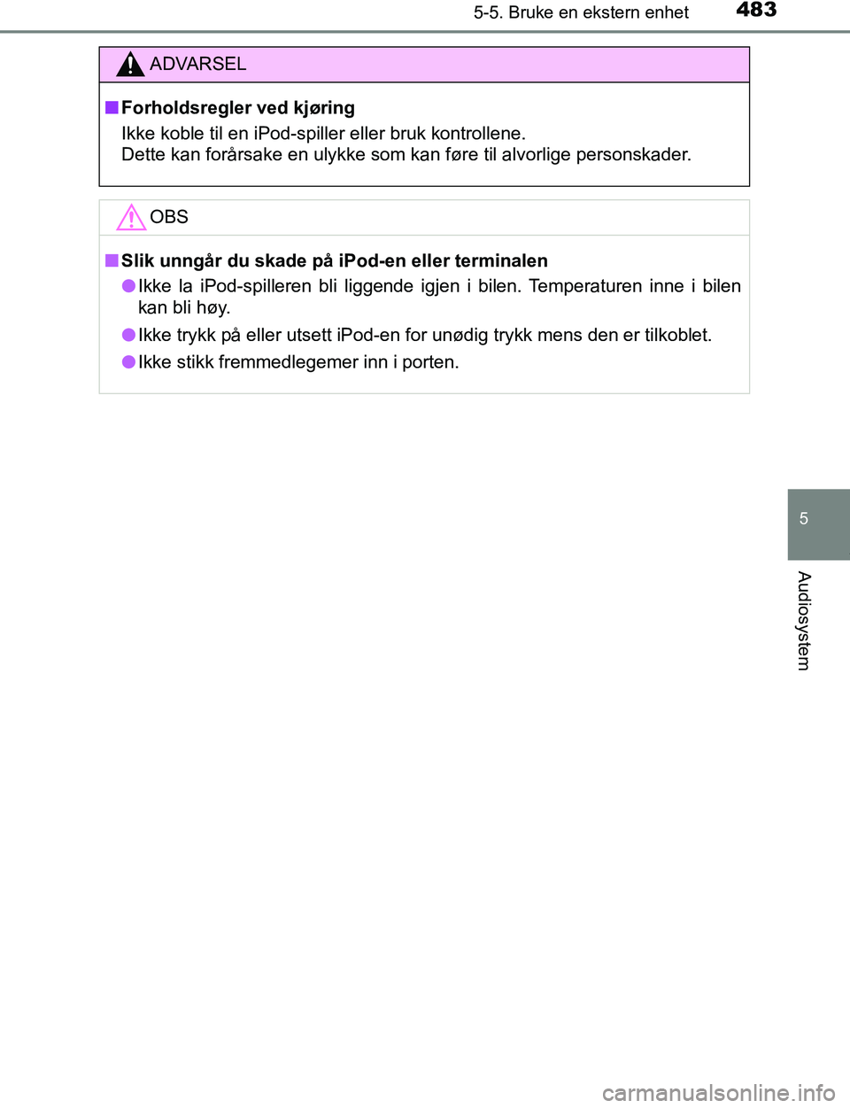 TOYOTA C-HR 2017  Instruksjoner for bruk (in Norwegian) 4835-5. Bruke en ekstern enhet
5
Audiosystem
C-HR_OM_Europe_OM10528NO
ADVARSEL
n Forholdsregler ved kjøring
Ikke koble til en iPod-spiller eller bruk kontrollene.
Dette kan forårsake en ulykke som k