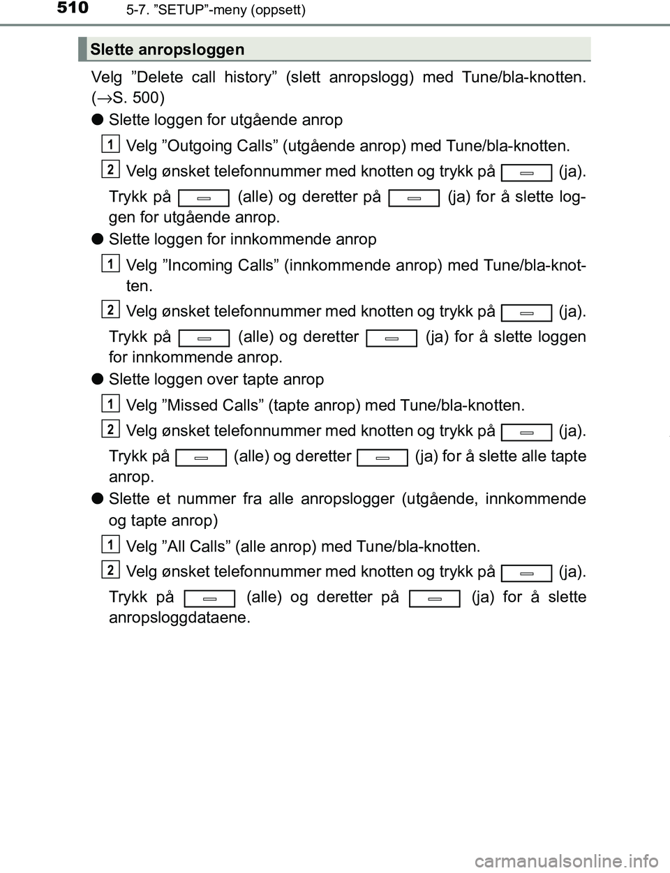 TOYOTA C-HR 2017 Instruksjoner for bruk (in Norwegian) 5105-7. ”SETUP”-meny (oppsett)
C-HR_OM_Europe_OM10528NO
Velg ”Delete call history” (slett anropslogg) med Tune/bla-knotten.
(→ S. 500)
l Slette loggen for utgående anrop
Velg ”Outgoing Ca TOYOTA C-HR 2017 Instruksjoner for bruk (in Norwegian) 5105-7. ”SETUP”-meny (oppsett)
C-HR_OM_Europe_OM10528NO
Velg ”Delete call history” (slett anropslogg) med Tune/bla-knotten.
(→ S. 500)
l Slette loggen for utgående anrop
Velg ”Outgoing Ca